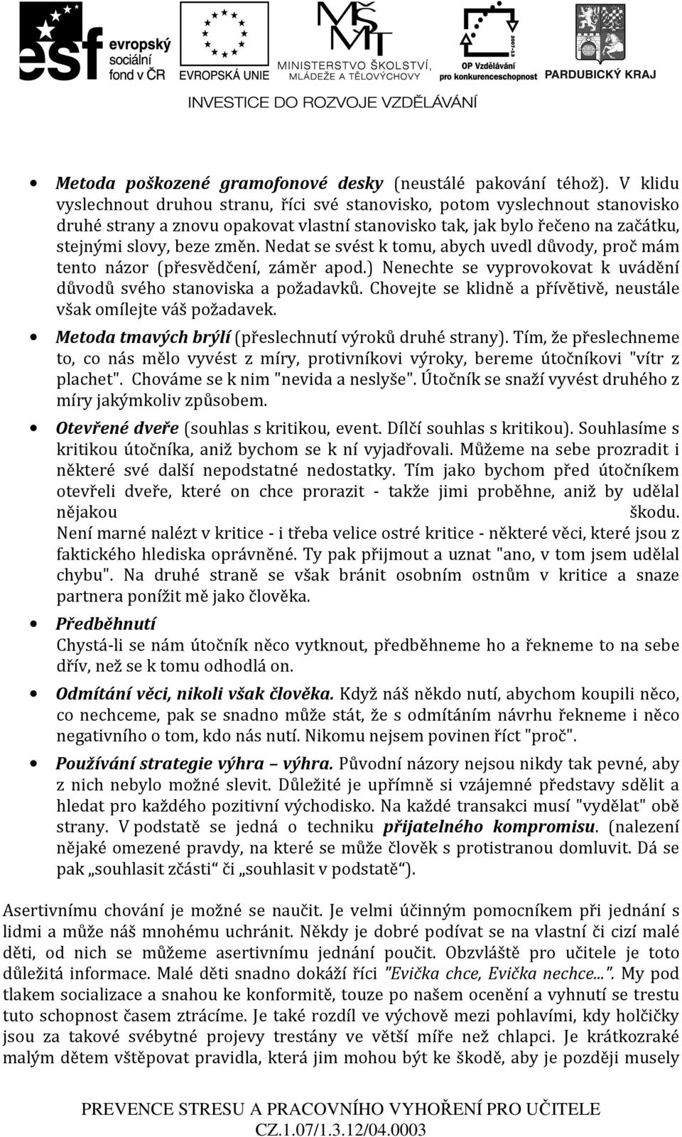 Nedat se svést k tomu, abych uvedl důvody, proč mám tento názor (přesvědčení, záměr apod.) Nenechte se vyprovokovat k uvádění důvodů svého stanoviska a požadavků.