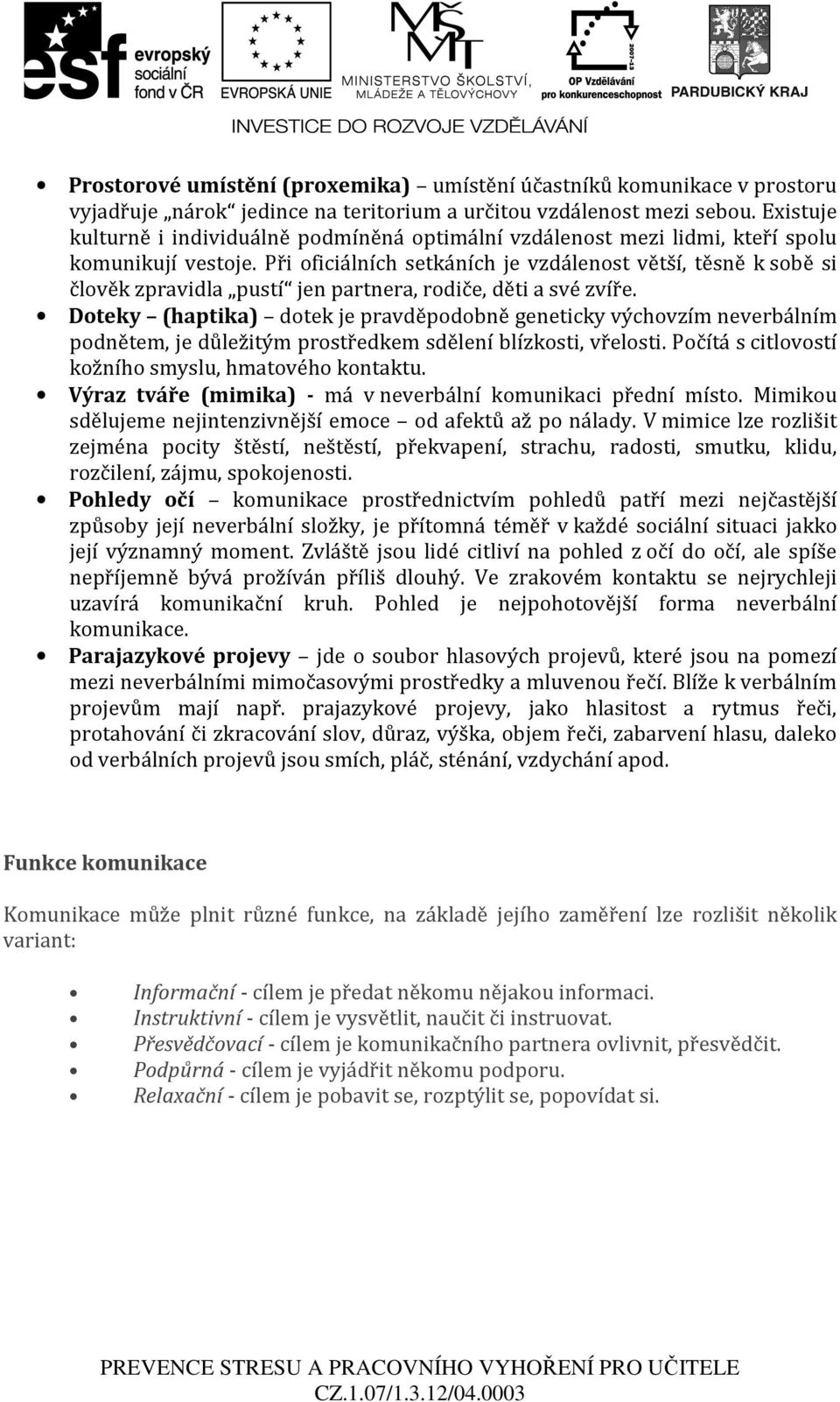 Při oficiálních setkáních je vzdálenost větší, těsně k sobě si člověk zpravidla pustí jen partnera, rodiče, děti a své zvíře.