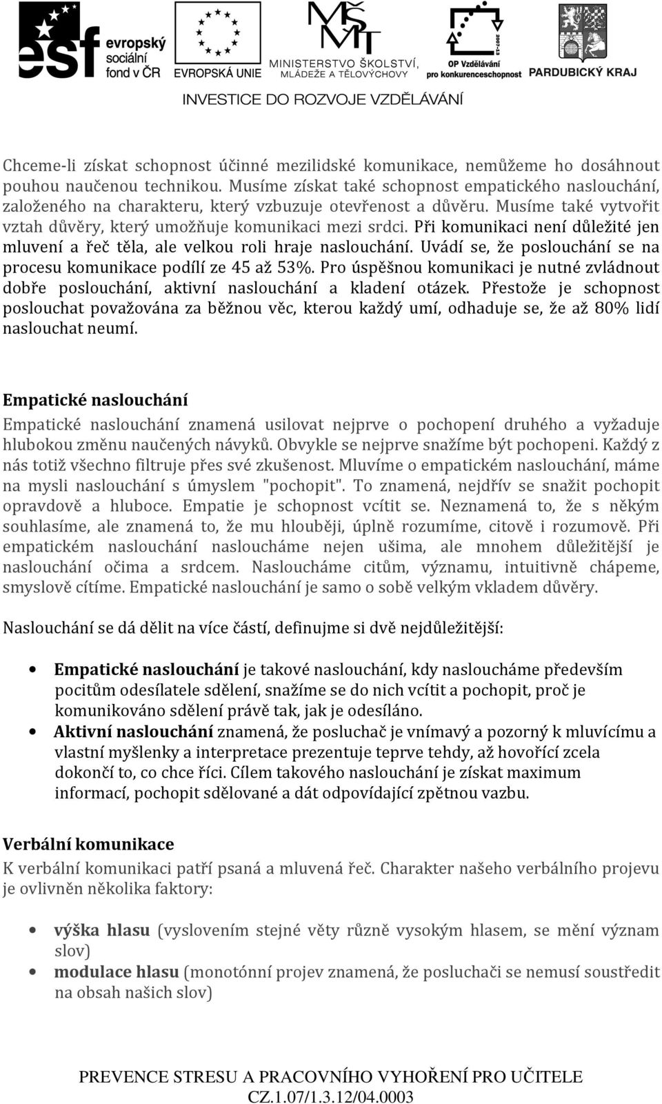 Při komunikaci není důležité jen mluvení a řeč těla, ale velkou roli hraje naslouchání. Uvádí se, že poslouchání se na procesu komunikace podílí ze 45 až 53%.