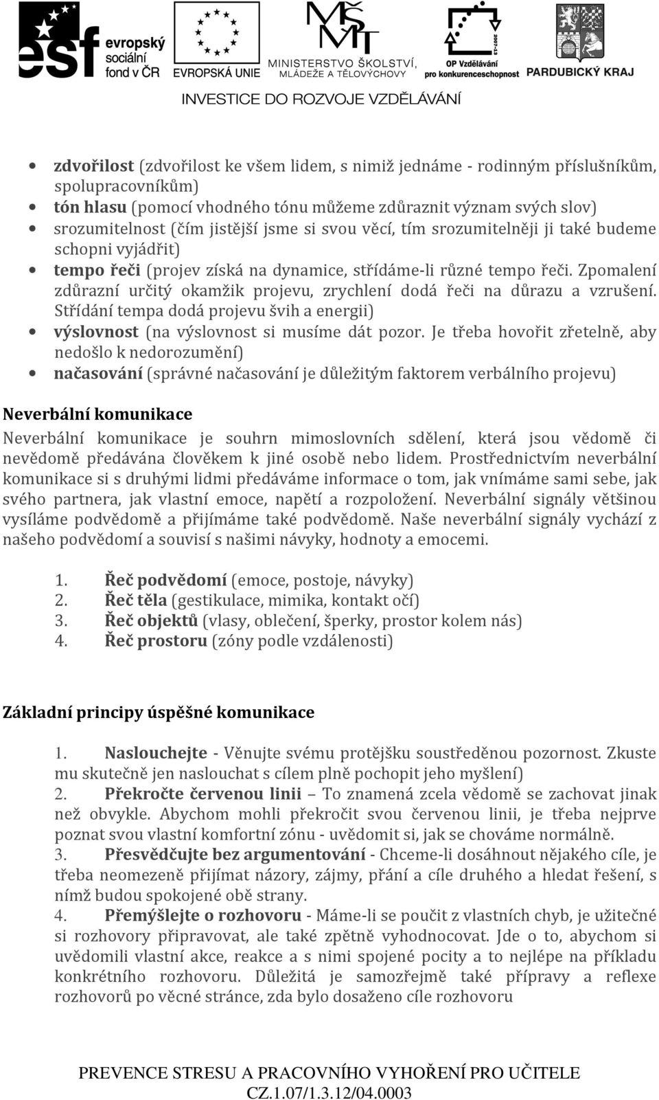 Zpomalení zdůrazní určitý okamžik projevu, zrychlení dodá řeči na důrazu a vzrušení. Střídání tempa dodá projevu švih a energii) výslovnost (na výslovnost si musíme dát pozor.