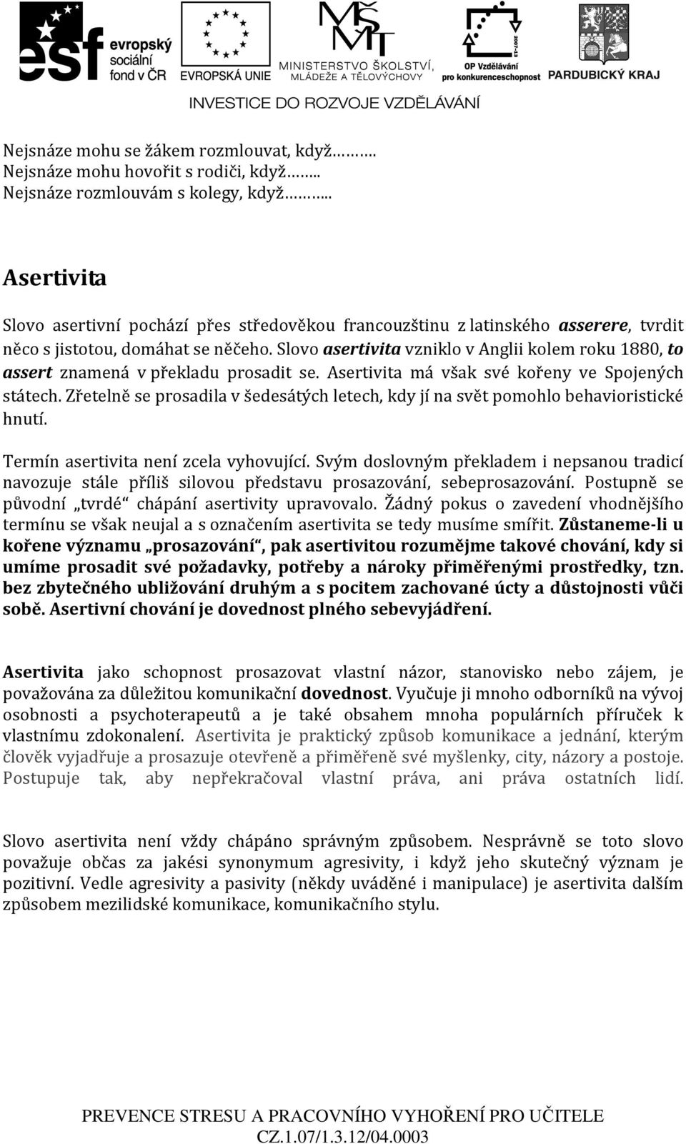 Slovo asertivita vzniklo v Anglii kolem roku 1880, to assert znamená v překladu prosadit se. Asertivita má však své kořeny ve Spojených státech.