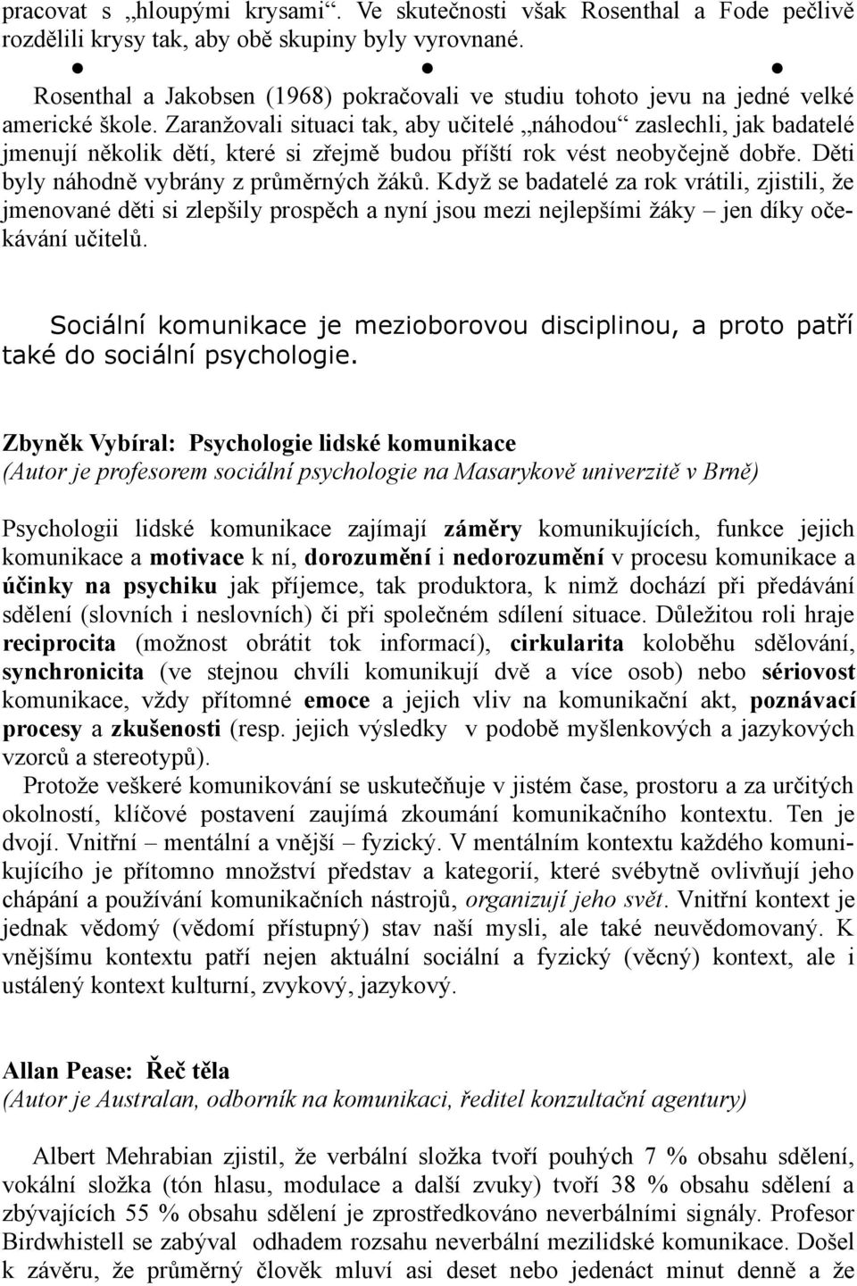 Zaranžovali situaci tak, aby učitelé náhodou zaslechli, jak badatelé jmenují několik dětí, které si zřejmě budou příští rok vést neobyčejně dobře. Děti byly náhodně vybrány z průměrných žáků.