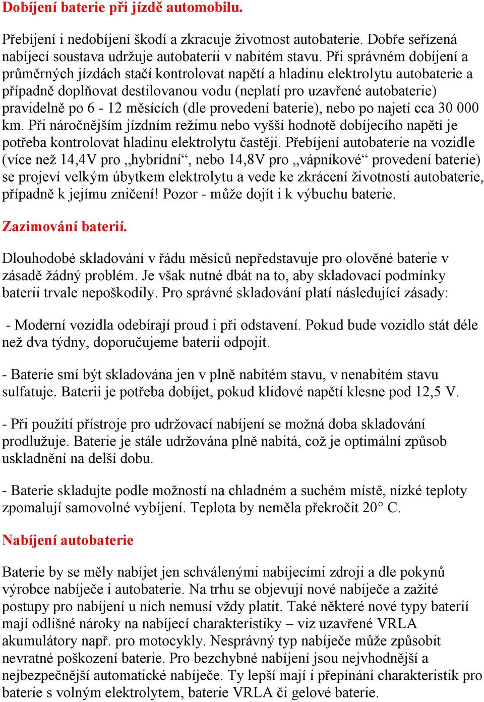 měsících (dle provedení baterie), nebo po najetí cca 30 000 km. Při náročnějším jízdním reţimu nebo vyšší hodnotě dobíjecího napětí je potřeba kontrolovat hladinu elektrolytu častěji.