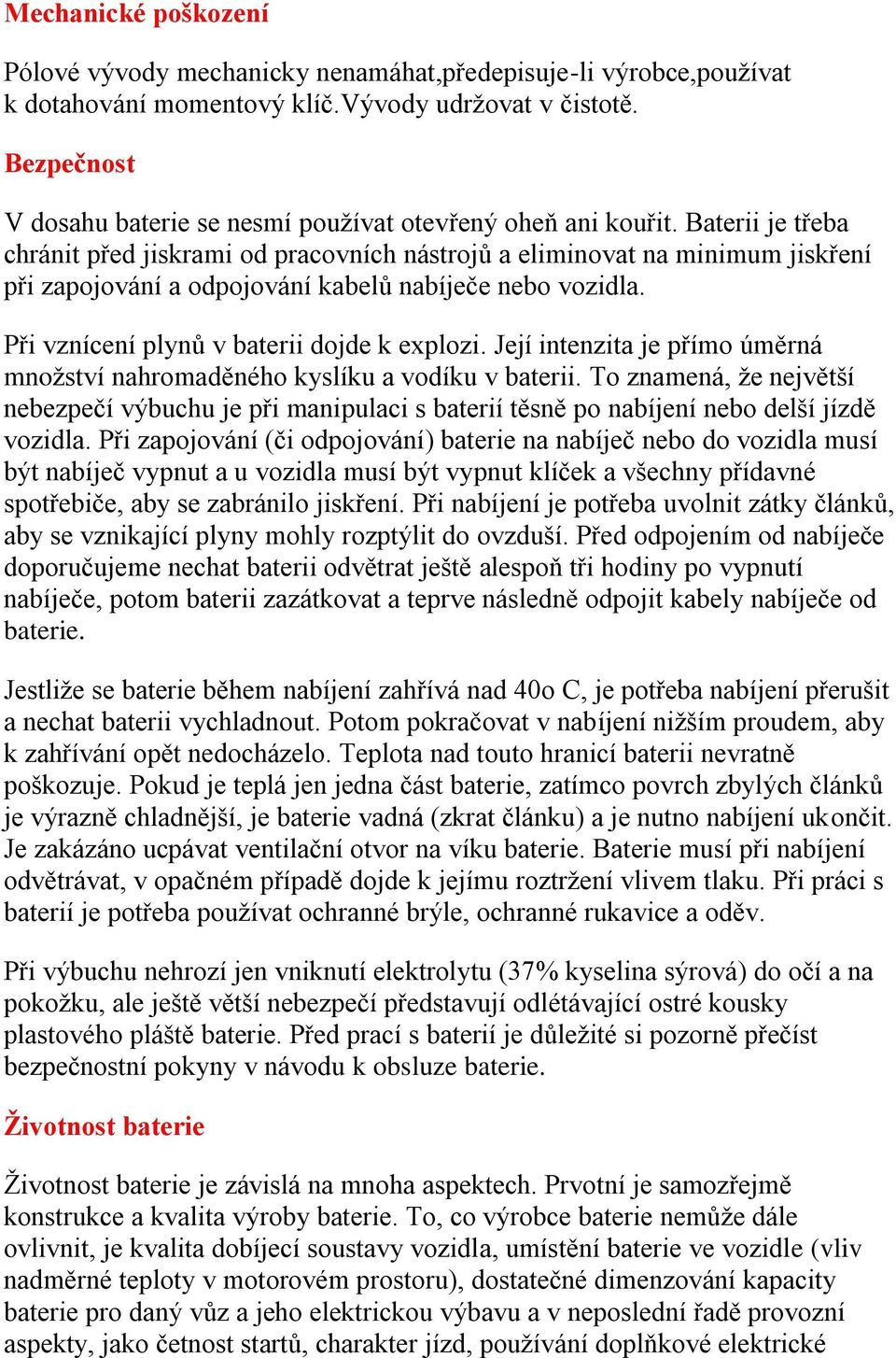 Baterii je třeba chránit před jiskrami od pracovních nástrojů a eliminovat na minimum jiskření při zapojování a odpojování kabelů nabíječe nebo vozidla. Při vznícení plynů v baterii dojde k explozi.