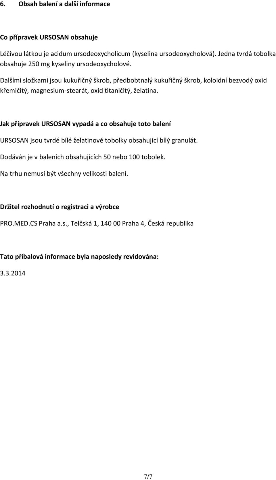 Dalšími složkami jsou kukuřičný škrob, předbobtnalý kukuřičný škrob, koloidní bezvodý oxid křemičitý, magnesium-stearát, oxid titaničitý, želatina.