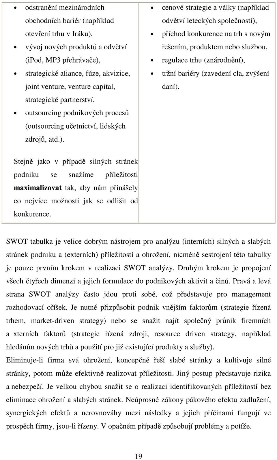 cenové strategie a války (například odvětví leteckých společností), příchod konkurence na trh s novým řešením, produktem nebo službou, regulace trhu (znárodnění), tržní bariéry (zavedení cla, zvýšení