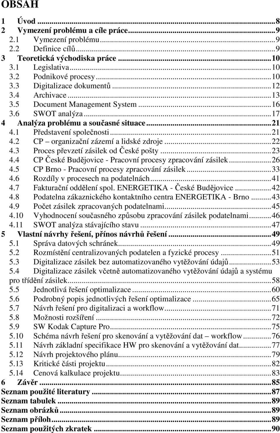 .. 22 4.3 Proces převzetí zásilek od České pošty... 23 4.4 CP České Budějovice - Pracovní procesy zpracování zásilek... 26 4.5 CP Brno - Pracovní procesy zpracování zásilek... 33 4.