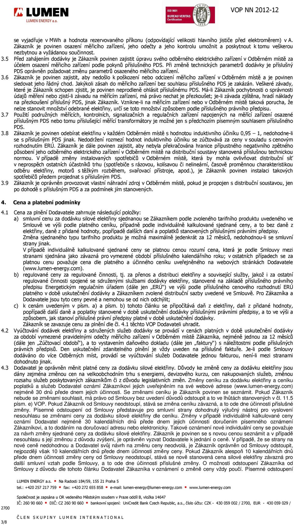 5 Před zahájením dodávky je Zákazník povinen zajistit úpravu svého odběrného elektrického zařízení v Odběrném místě za účelem osazení měřicího zařízení podle pokynů příslušného PDS.