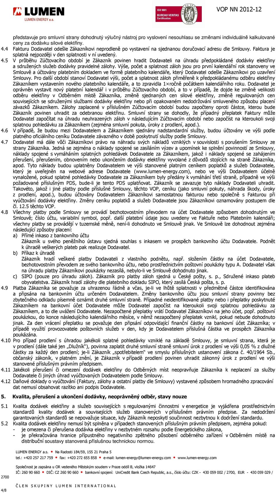 5 V průběhu Zúčtovacího období je Zákazník povinen hradit Dodavateli na úhradu předpokládané dodávky elektřiny a sdružených služeb dodávky pravidelné zálohy.