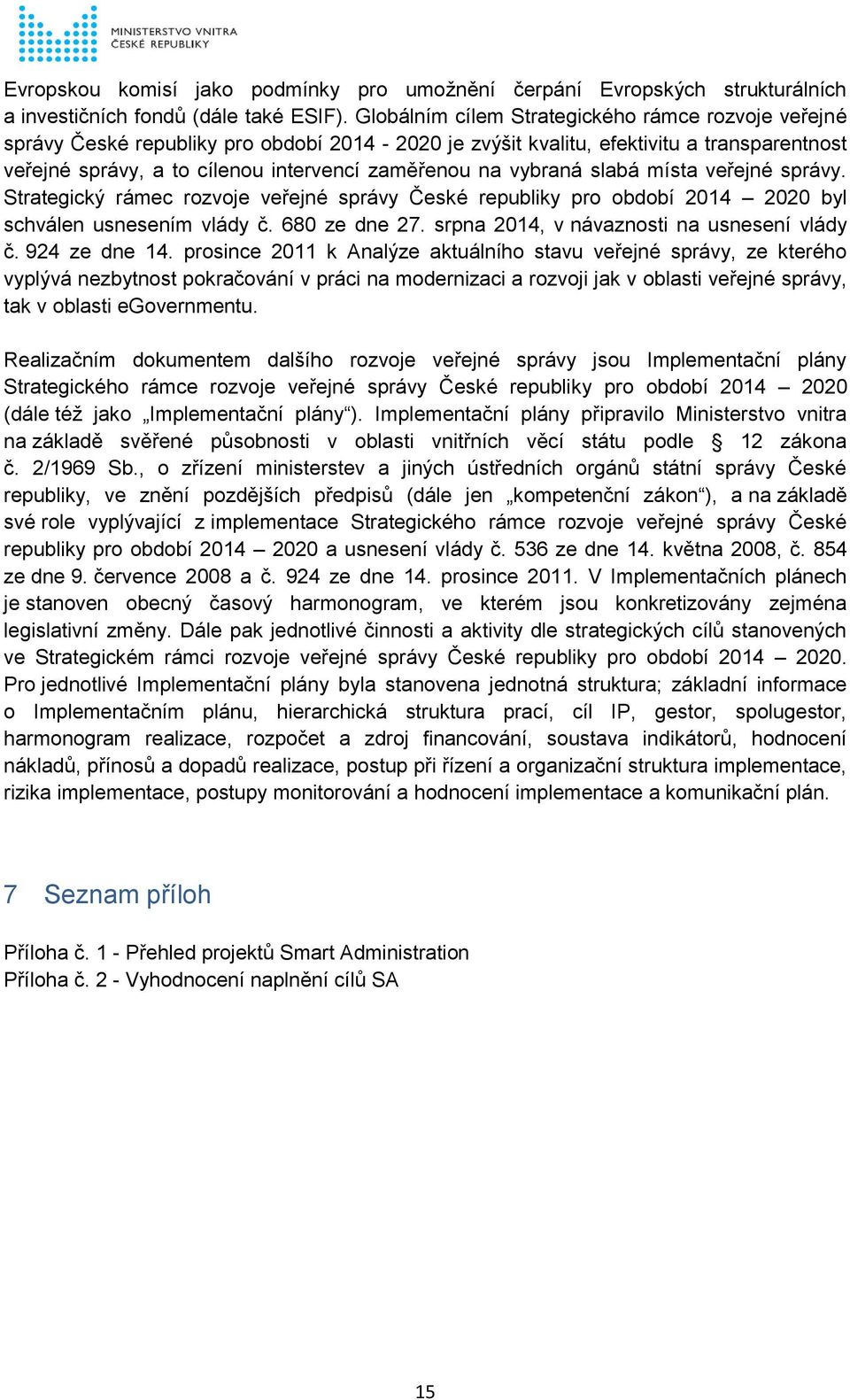 vybraná slabá místa veřejné správy. Strategický rámec rozvoje veřejné správy České republiky pro období 2014 2020 byl schválen usnesením vlády č. 680 ze dne 27.