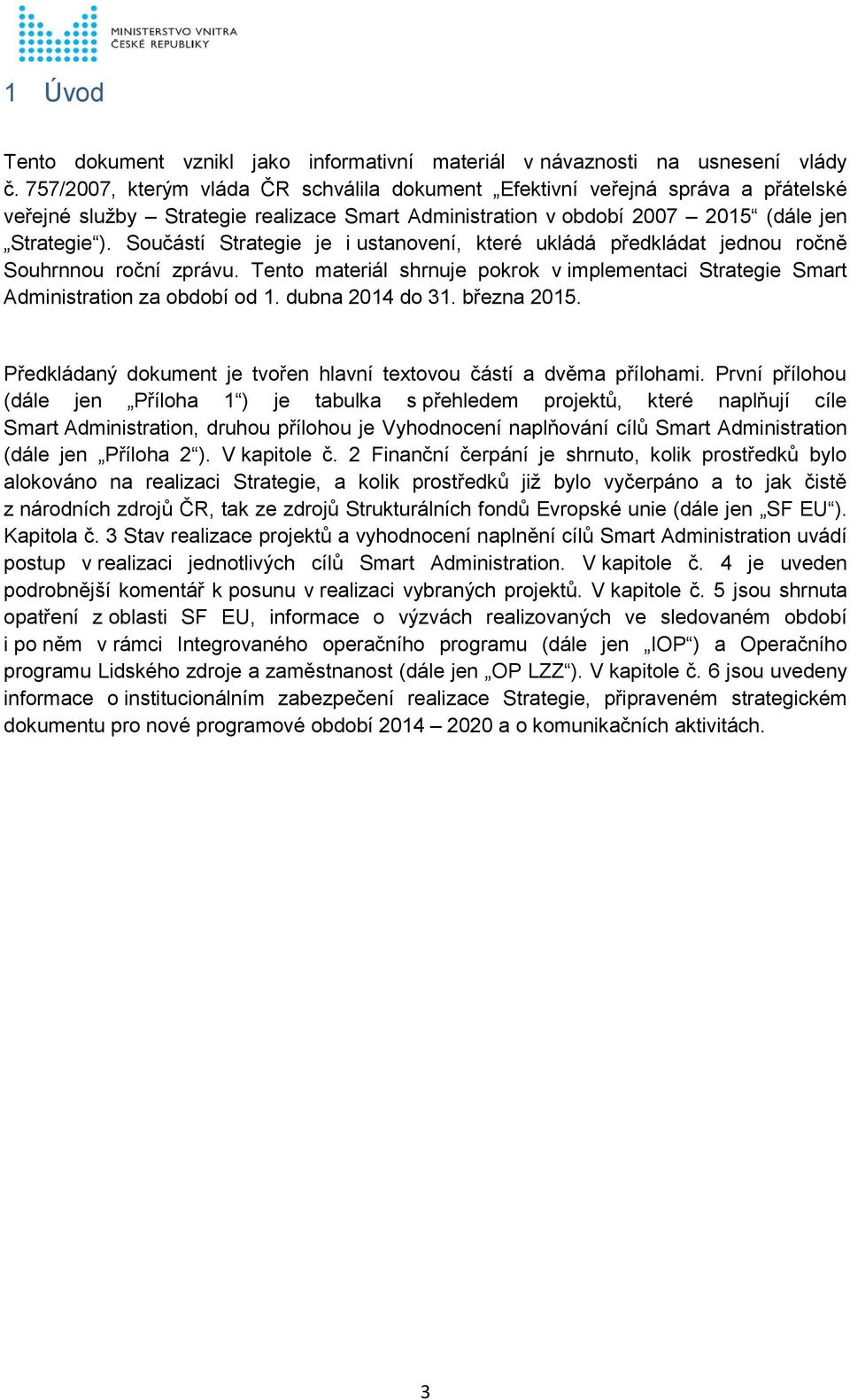 Součástí Strategie je i ustanovení, které ukládá předkládat jednou ročně Souhrnnou roční zprávu. Tento materiál shrnuje pokrok v implementaci Strategie Smart Administration za období od 1.