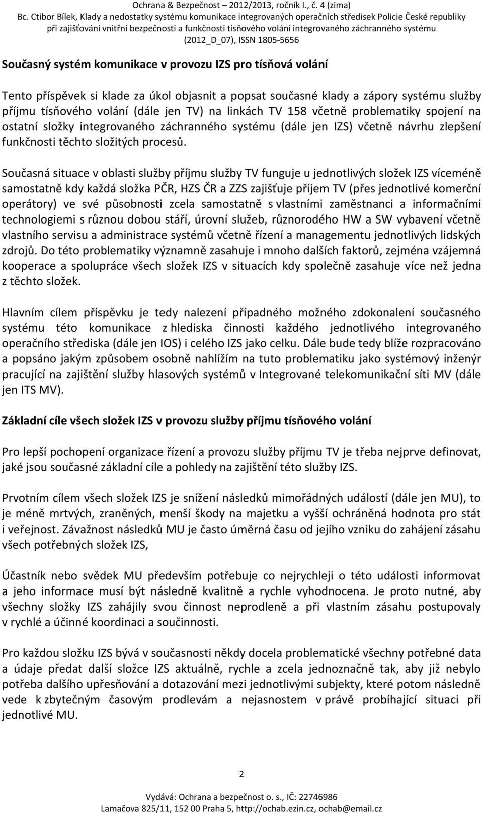 Současná situace v oblasti služby příjmu služby TV funguje u jednotlivých složek IZS víceméně samostatně kdy každá složka PČR, HZS ČR a ZZS zajišťuje příjem TV (přes jednotlivé komerční operátory) ve