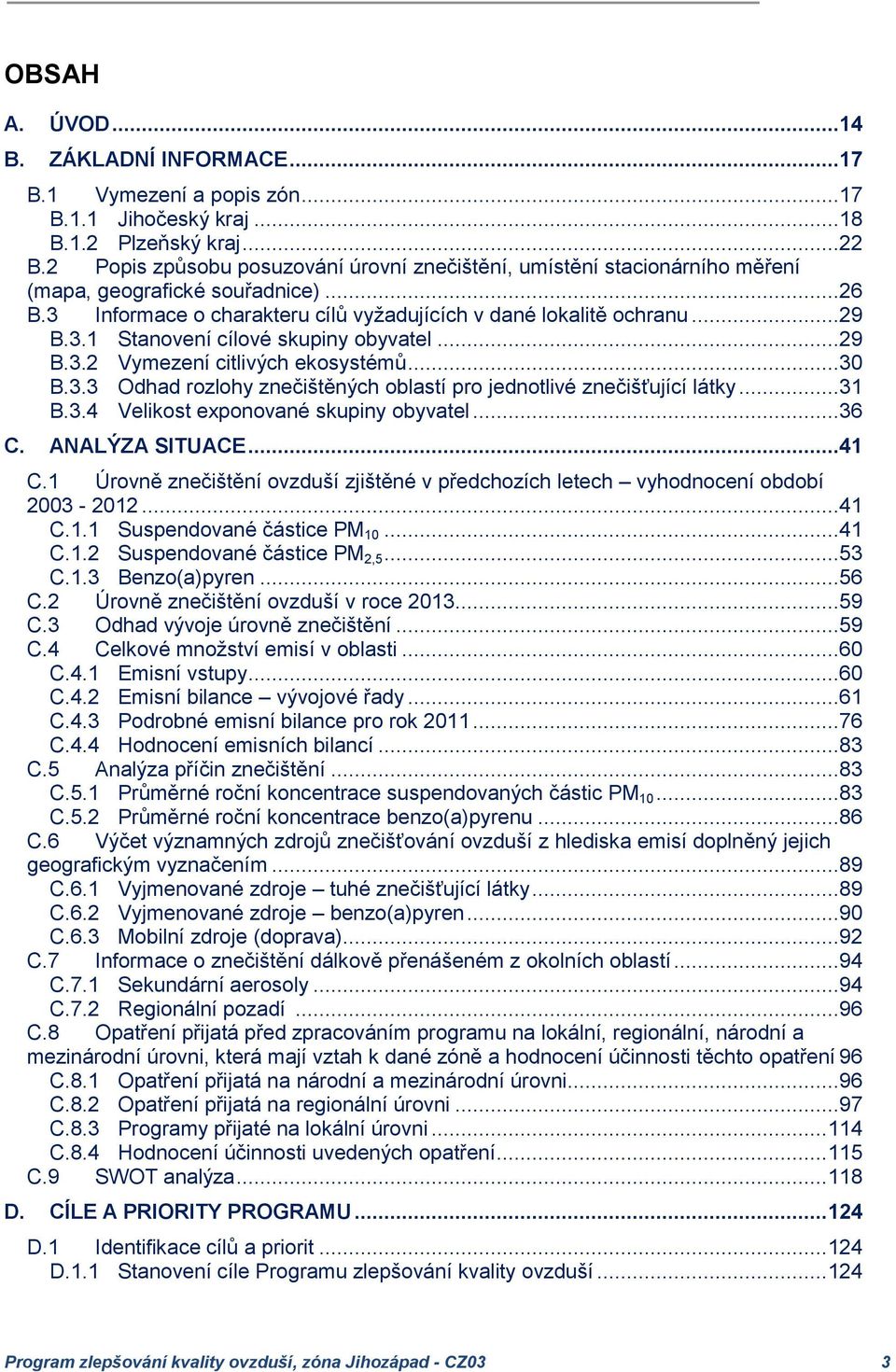 ..29 B.3.2 Vymezení citlivých ekosystémů...30 B.3.3 Odhad rozlohy znečištěných oblastí pro jednotlivé znečišťující látky...31 B.3.4 Velikost exponované skupiny obyvatel...36 C. ANALÝZA SITUACE...41 C.