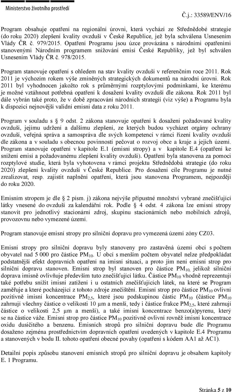 Program stanovuje opatření s ohledem na stav kvality ovzduší v referenčním roce 2011. Rok 2011 je výchozím rokem výše zmíněných strategických dokumentů na národní úrovni.