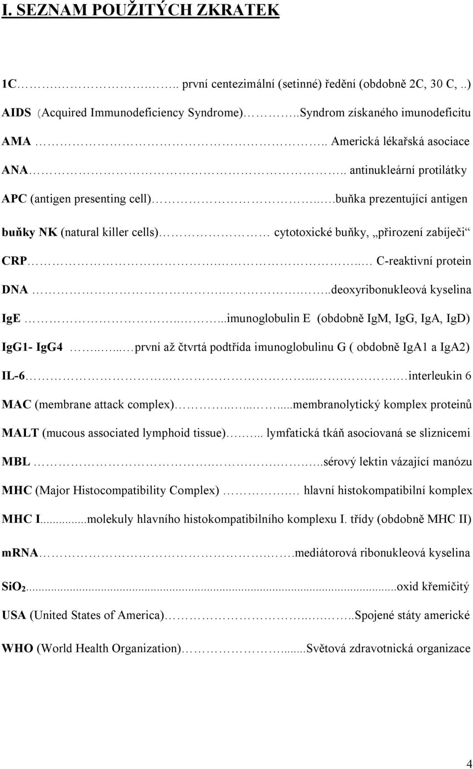 .. C-reaktivní protein DNA....deoxyribonukleová kyselina IgE.....imunoglobulin E (obdobně IgM, IgG, IgA, IgD) IgG1- IgG4..... první až čtvrtá podtřída imunoglobulinu G ( obdobně IgA1 a IgA2) IL-6.