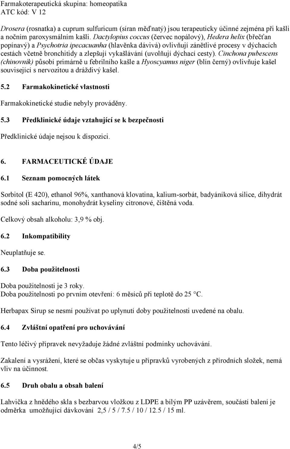 vykašlávání (uvolňují dýchací cesty). Cinchona pubescens (chinovník) působí primárně u febrilního kašle a Hyoscyamus niger (blín černý) ovlivňuje kašel související s nervozitou a dráždivý kašel. 5.