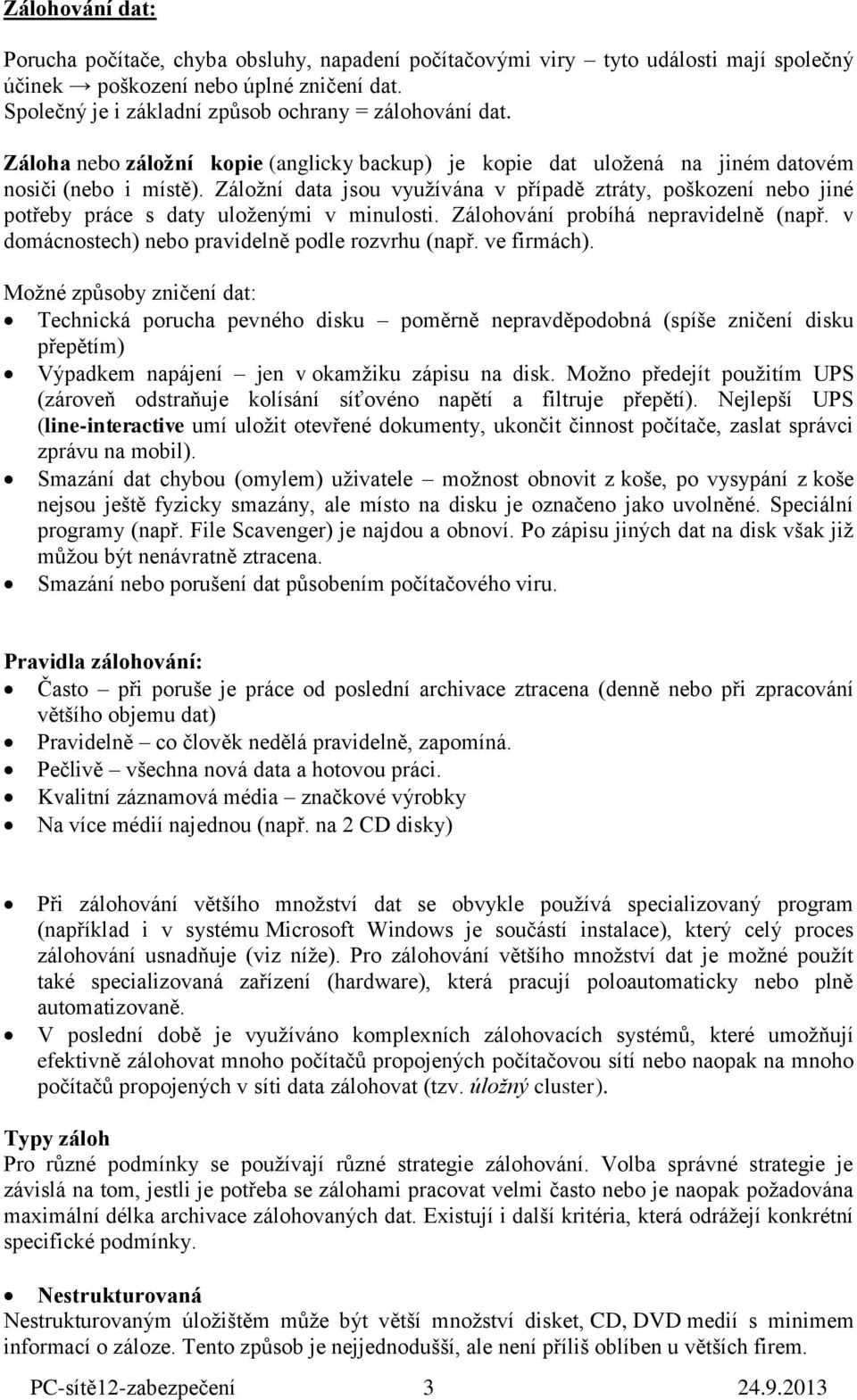 Záložní data jsou využívána v případě ztráty, poškození nebo jiné potřeby práce s daty uloženými v minulosti. Zálohování probíhá nepravidelně (např.