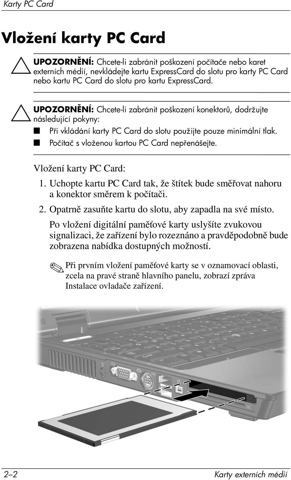 Počítač s vloženou kartou PC Card nep enášejte. Vložení karty PC Card: 1. Uchopte kartu PC Card tak, že štítek bude směřovat nahoru a konektor směrem k počítači. 2.