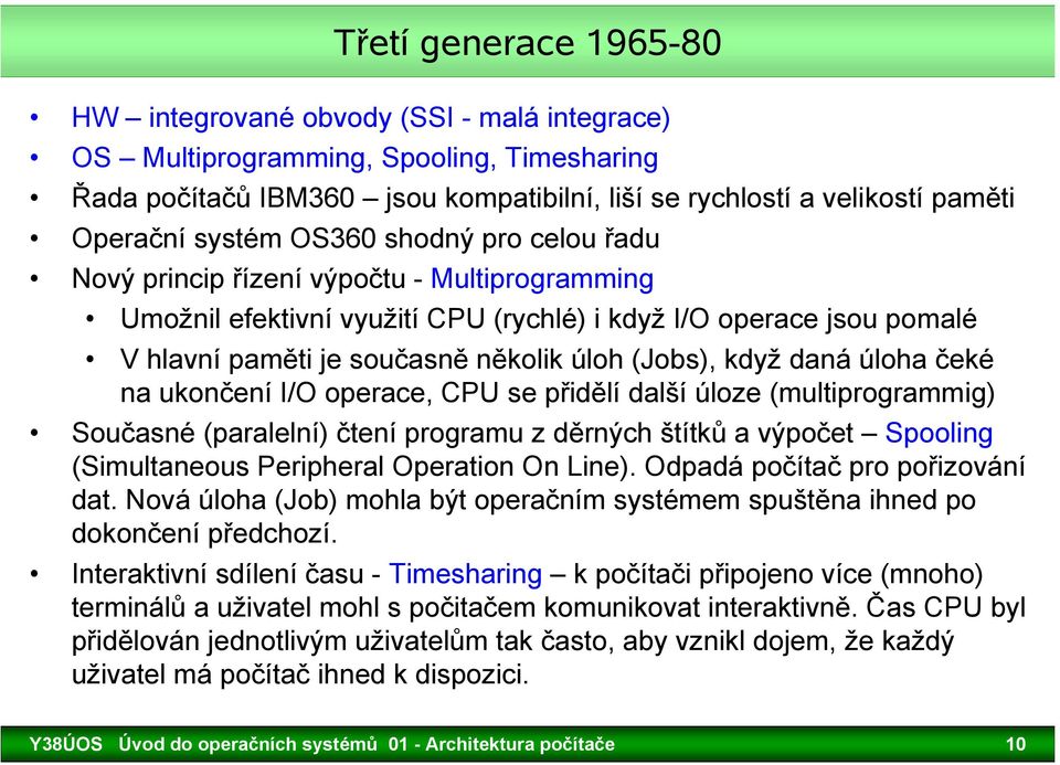 (Jobs), když daná úloha čeké na ukončení I/O operace, CPU se přidělí další úloze (multiprogrammig) Současné (paralelní) čtení programu z děrných štítků a výpočet Spooling (Simultaneous Peripheral