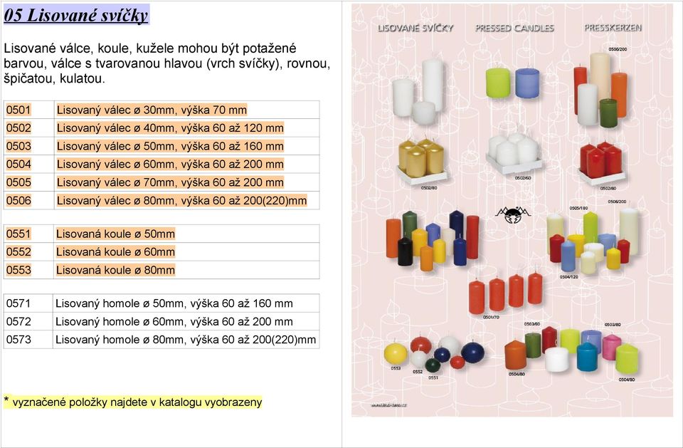 výška 60 až 200 mm 0505 Lisovaný válec ø 70mm, výška 60 až 200 mm 0506 Lisovaný válec ø 80mm, výška 60 až 200(220)mm 0551 Lisovaná koule ø 50mm 0552 Lisovaná