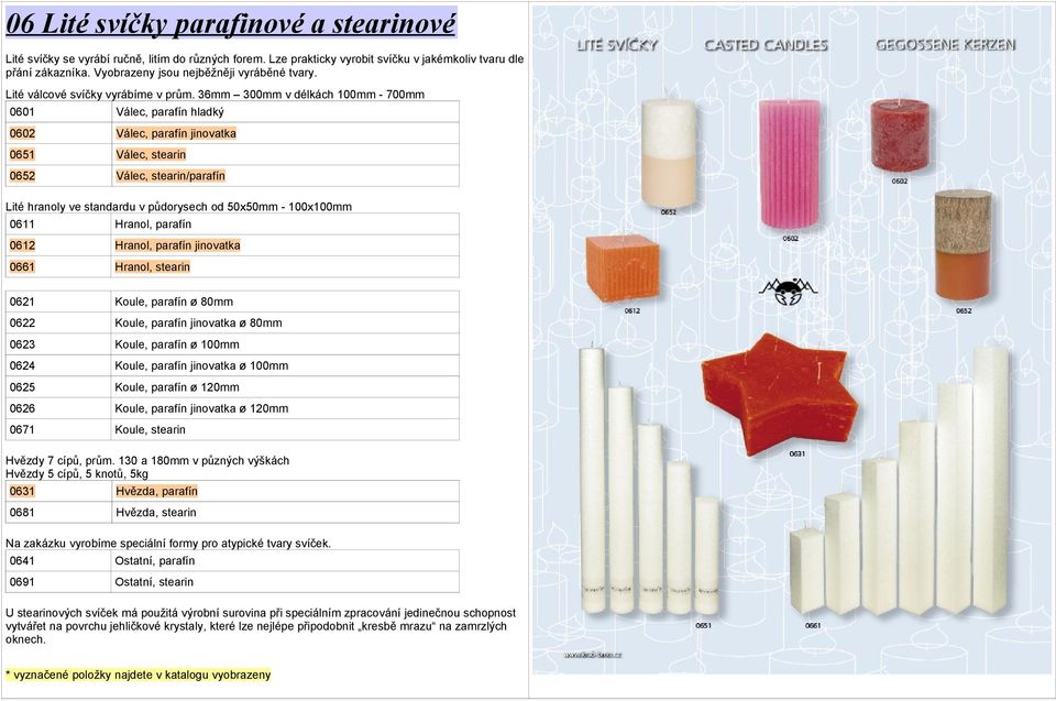 36mm 300mm v délkách 100mm - 700mm 0601 Válec, parafín hladký 0602 Válec, parafín jinovatka 0651 Válec, stearin 0652 Válec, stearin/parafín Lité hranoly ve standardu v půdorysech od 50x50mm -