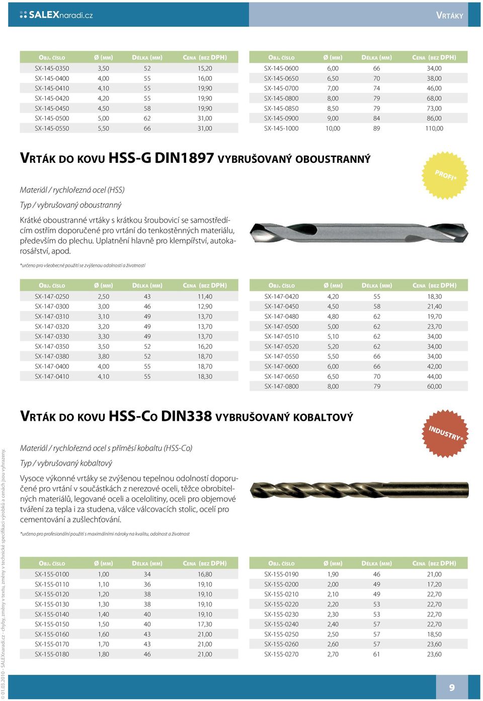 VYBRUŠOVANÝ OBOUSTRANNÝ PROFI* Materiál / rychlořezná ocel (HSS) Typ / vybrušovaný oboustranný Krátké oboustranné vrtáky s krátkou šroubovicí se samostředícím ostřím doporučené pro vrtání do