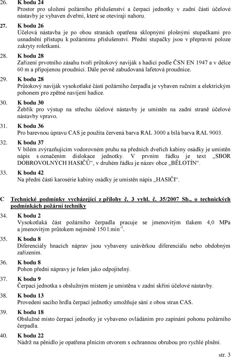 K bodu 28 Zařízení prvotního zásahu tvoří průtokový naviják s hadicí podle ČSN EN 1947 a v délce 60 m a připojenou proudnicí. Dále pevně zabudovaná lafetová proudnice. 29.