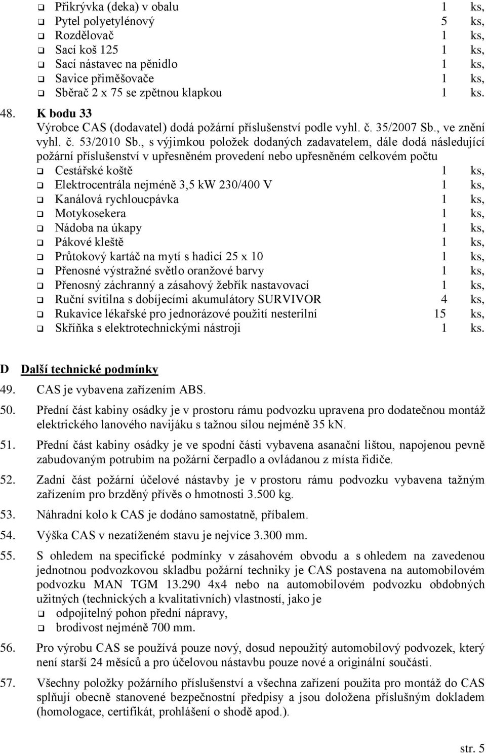 , s výjimkou položek dodaných zadavatelem, dále dodá následující požární příslušenství v upřesněném provedení nebo upřesněném celkovém počtu Cestářské koště 1 ks, Elektrocentrála nejméně 3,5 kw