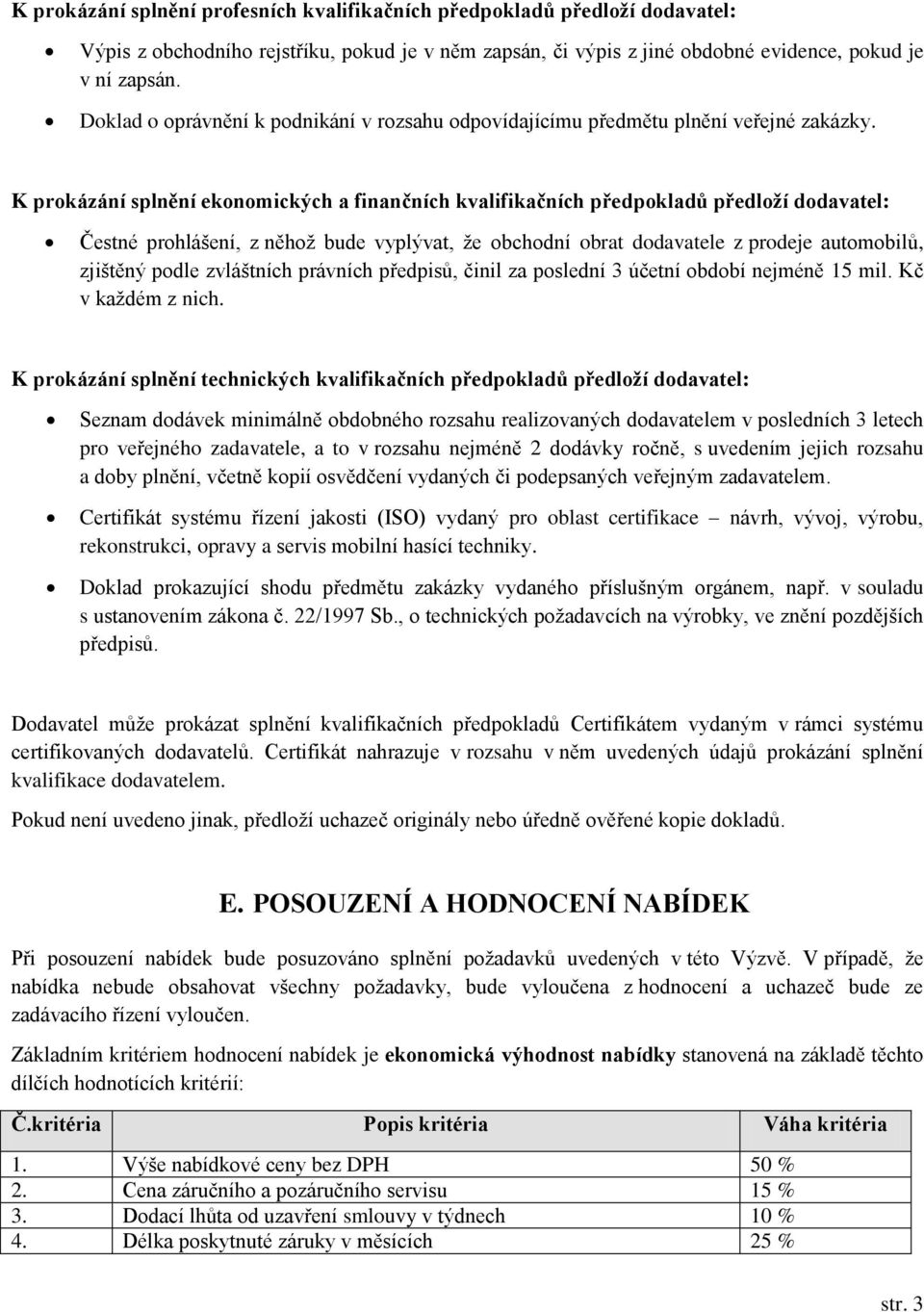 K prokázání splnění ekonomických a finančních kvalifikačních předpokladů předloží dodavatel: Čestné prohlášení, z něhož bude vyplývat, že obchodní obrat dodavatele z prodeje automobilů, zjištěný