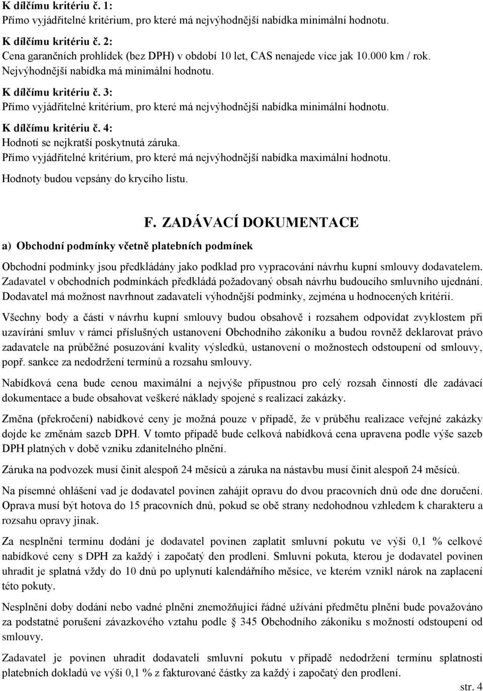 3: Přímo vyjádřitelné kritérium, pro které má nejvýhodnější nabídka minimální hodnotu. K dílčímu kritériu č. 4: Hodnotí se nejkratší poskytnutá záruka.