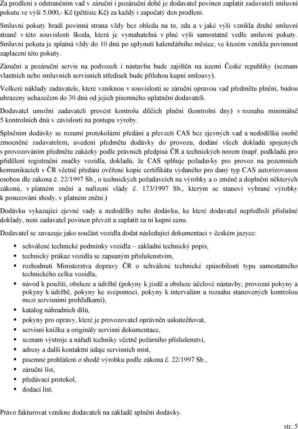 Smluvní pokuta je splatná vždy do 10 dnů po uplynutí kalendářního měsíce, ve kterém vznikla povinnost zaplacení této pokuty.