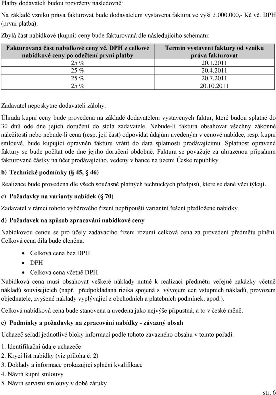 DPH z celkové nabídkové ceny po odečtení první platby Termín vystavení faktury od vzniku práva fakturovat 25 % 20.1.2011 25 % 20.4.2011 25 % 20.7.2011 25 % 20.10.