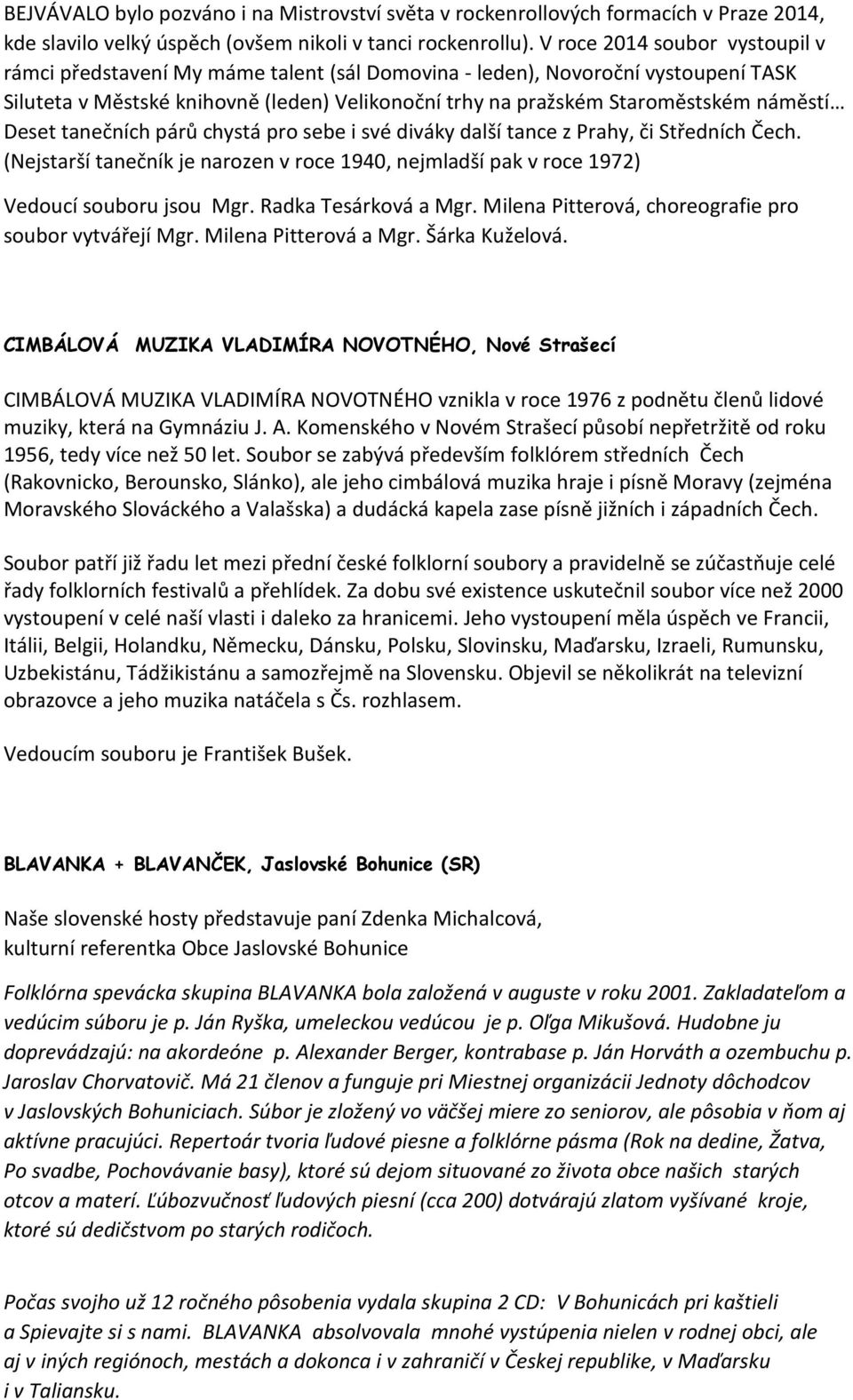 náměstí Deset tanečních párů chystá pro sebe i své diváky další tance z Prahy, či Středních Čech. (Nejstarší tanečník je narozen v roce 1940, nejmladší pak v roce 1972) Vedoucí souboru jsou Mgr.