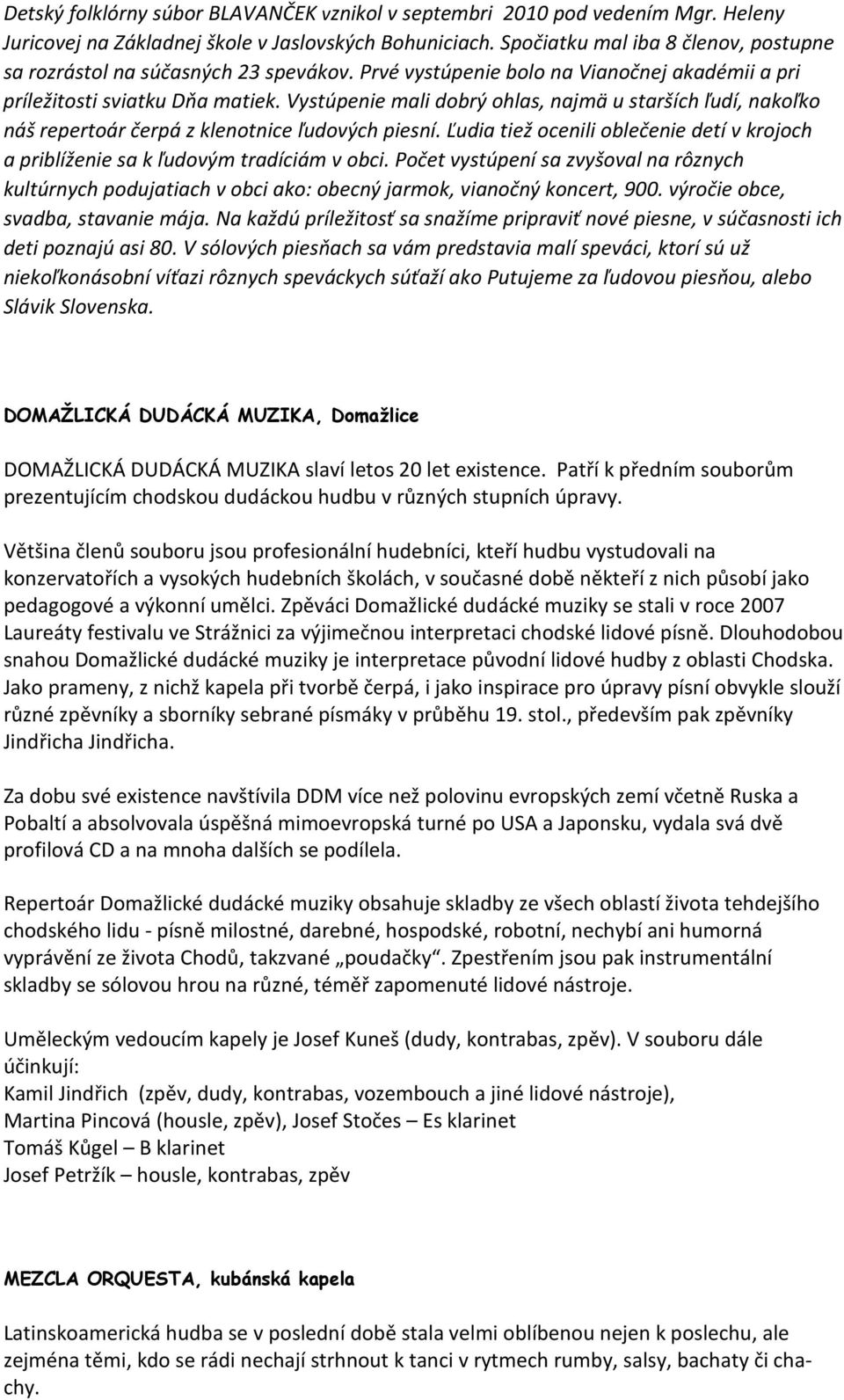 Vystúpenie mali dobrý ohlas, najmä u starších ľudí, nakoľko náš repertoár čerpá z klenotnice ľudových piesní. Ľudia tiež ocenili oblečenie detí v krojoch a priblíženie sa k ľudovým tradíciám v obci.