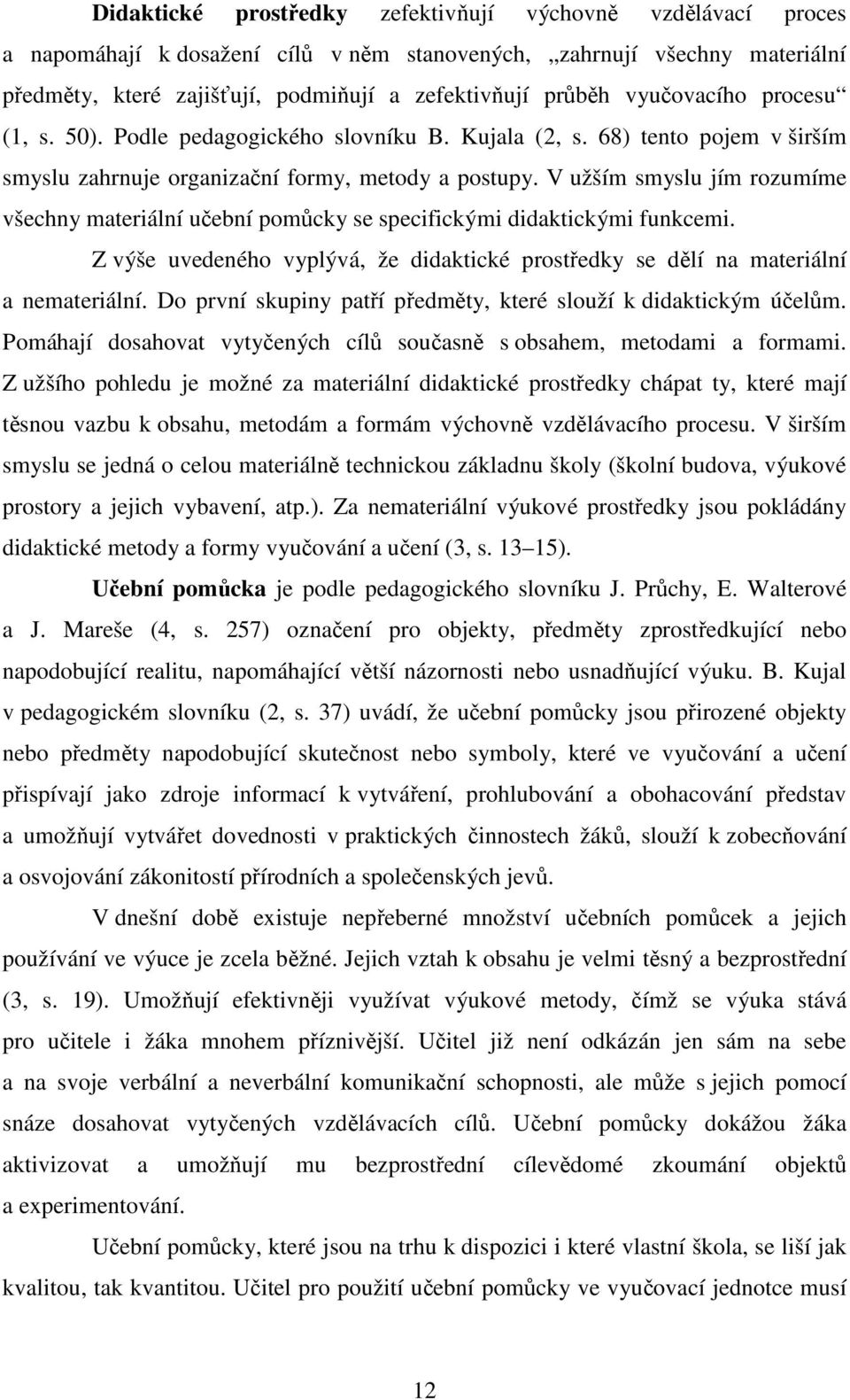 V užším smyslu jím rozumíme všechny materiální učební pomůcky se specifickými didaktickými funkcemi. Z výše uvedeného vyplývá, že didaktické prostředky se dělí na materiální a nemateriální.