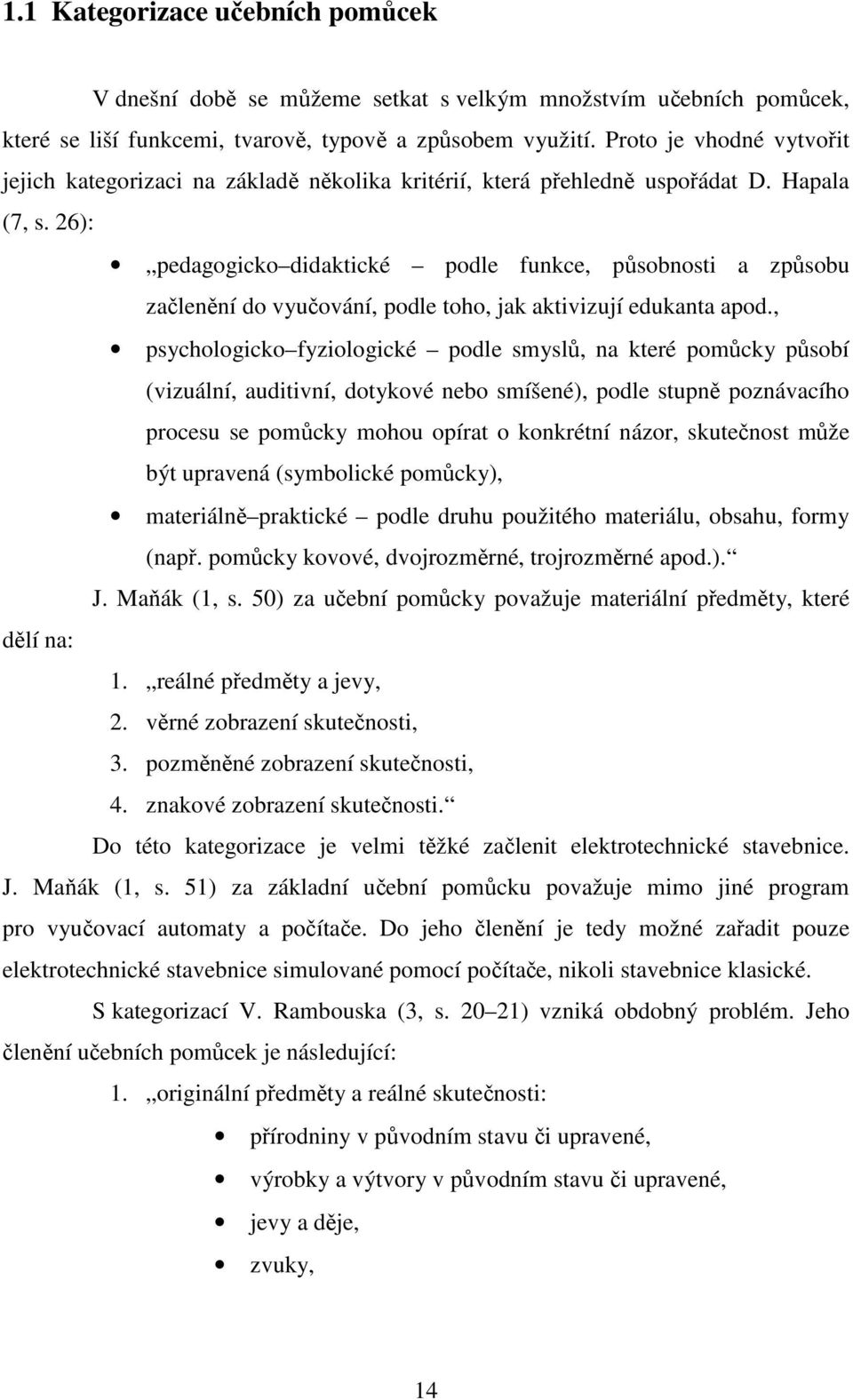 26): pedagogicko didaktické podle funkce, působnosti a způsobu začlenění do vyučování, podle toho, jak aktivizují edukanta apod.