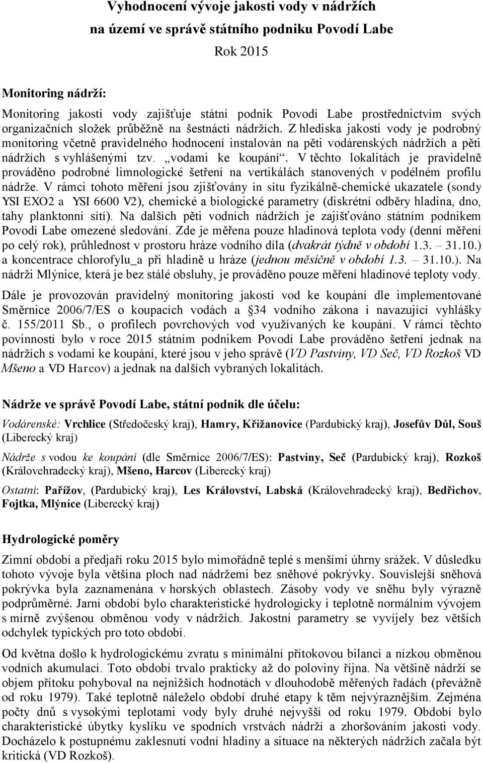 Z hlediska jakosti vody je podrobný monitoring včetně pravidelného hodnocení instalován na pěti vodárenských nádržích a pěti nádržích s vyhlášenými tzv. vodami ke koupání.