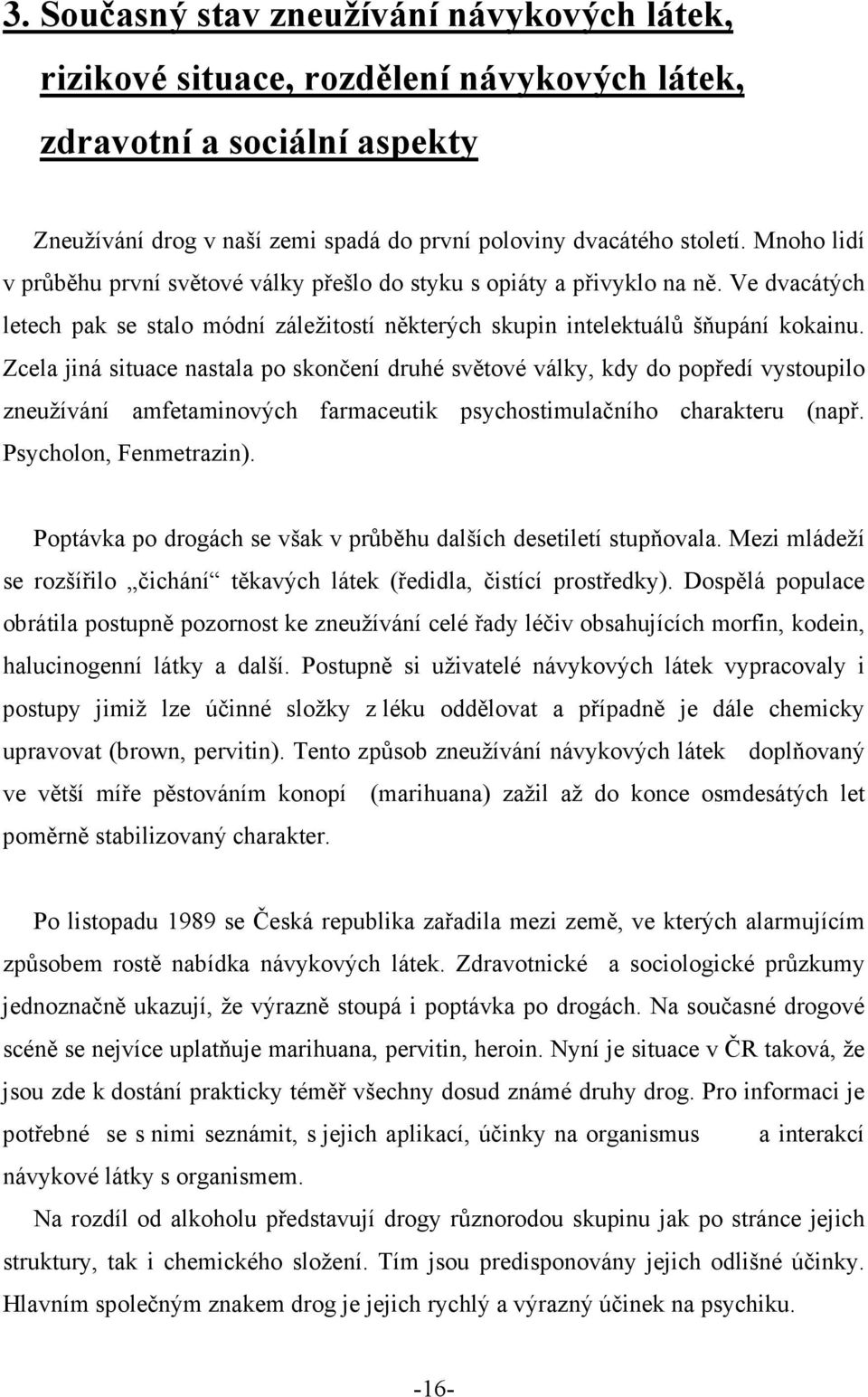 Zcela jiná situace nastala po skončení druhé světové války, kdy do popředí vystoupilo zneužívání amfetaminových farmaceutik psychostimulačního charakteru (např. Psycholon, Fenmetrazin).