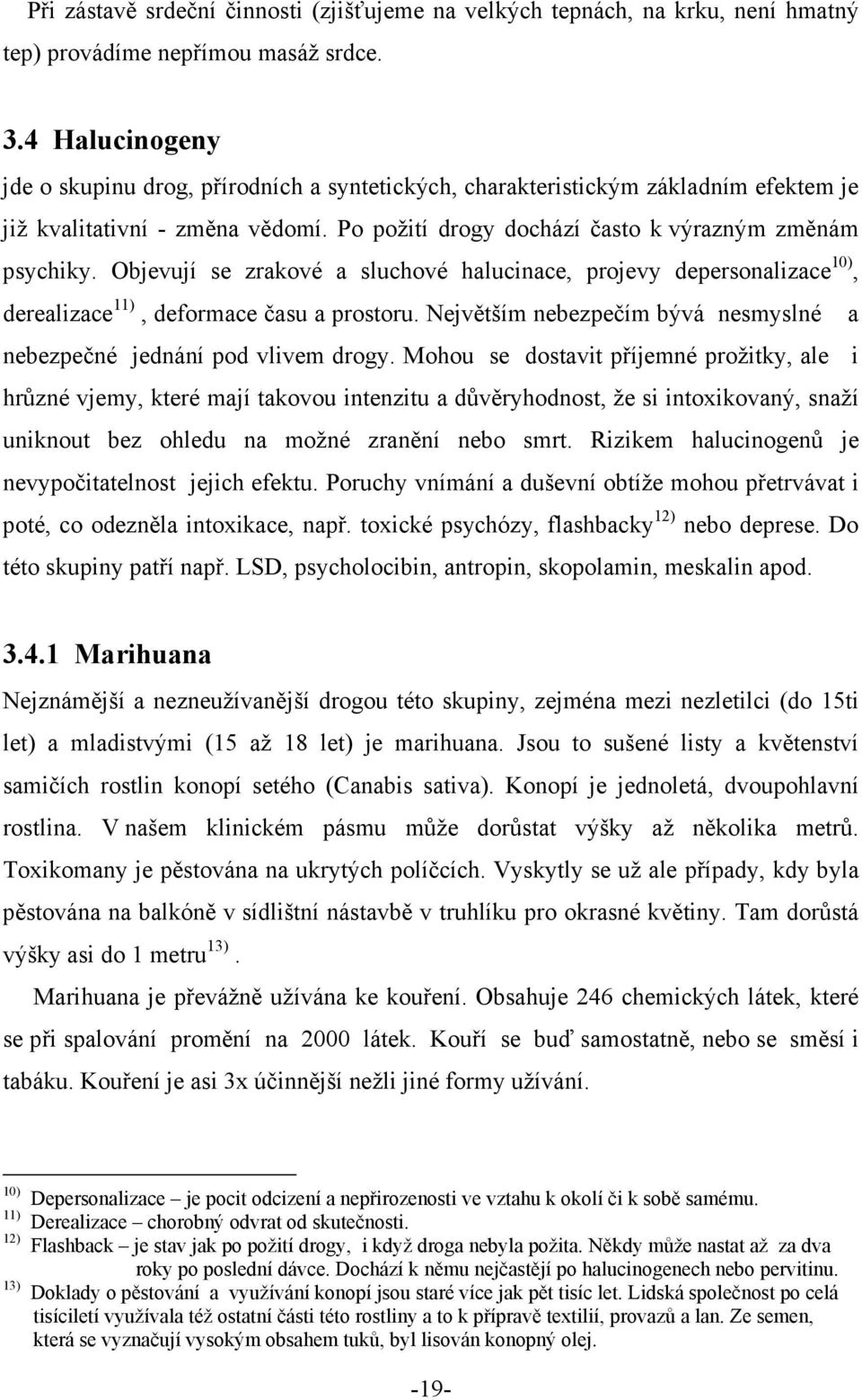 Objevují se zrakové a sluchové halucinace, projevy depersonalizace 10), derealizace 11), deformace času a prostoru. Největším nebezpečím bývá nesmyslné a nebezpečné jednání pod vlivem drogy.