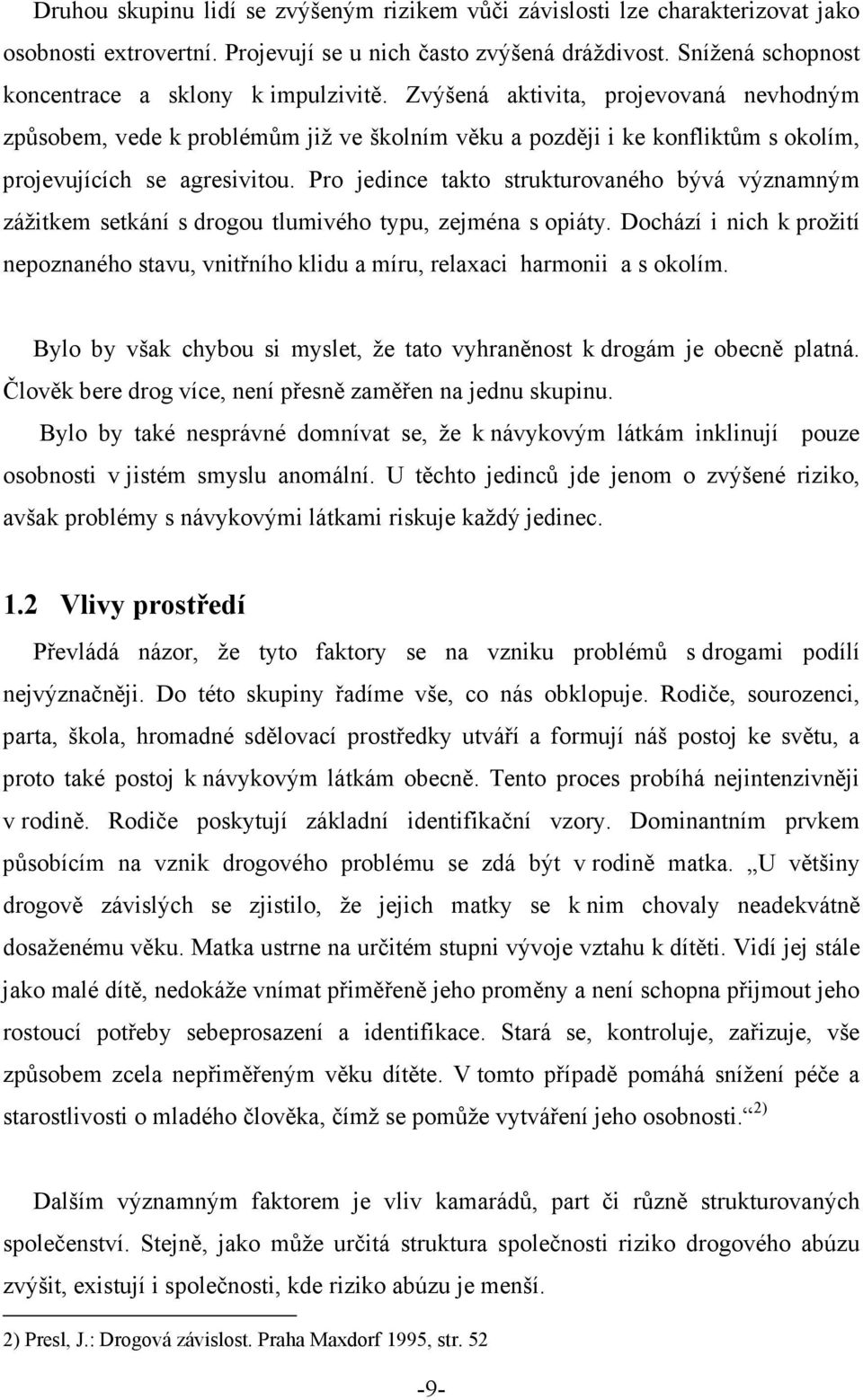 Zvýšená aktivita, projevovaná nevhodným způsobem, vede k problémům již ve školním věku a později i ke konfliktům s okolím, projevujících se agresivitou.