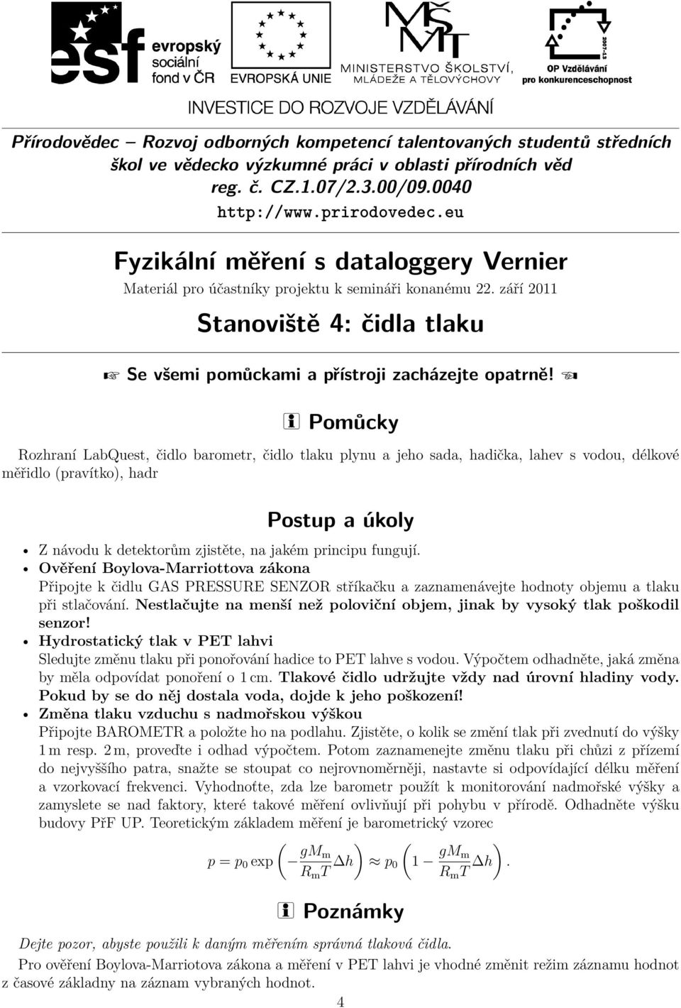 Nestlačujte na menší než poloviční objem, jinak by vysoký tlak poškodil senzor! Hydrostatický tlak v PET lahvi Sledujte změnu tlaku při ponořování hadice to PET lahve s vodou.