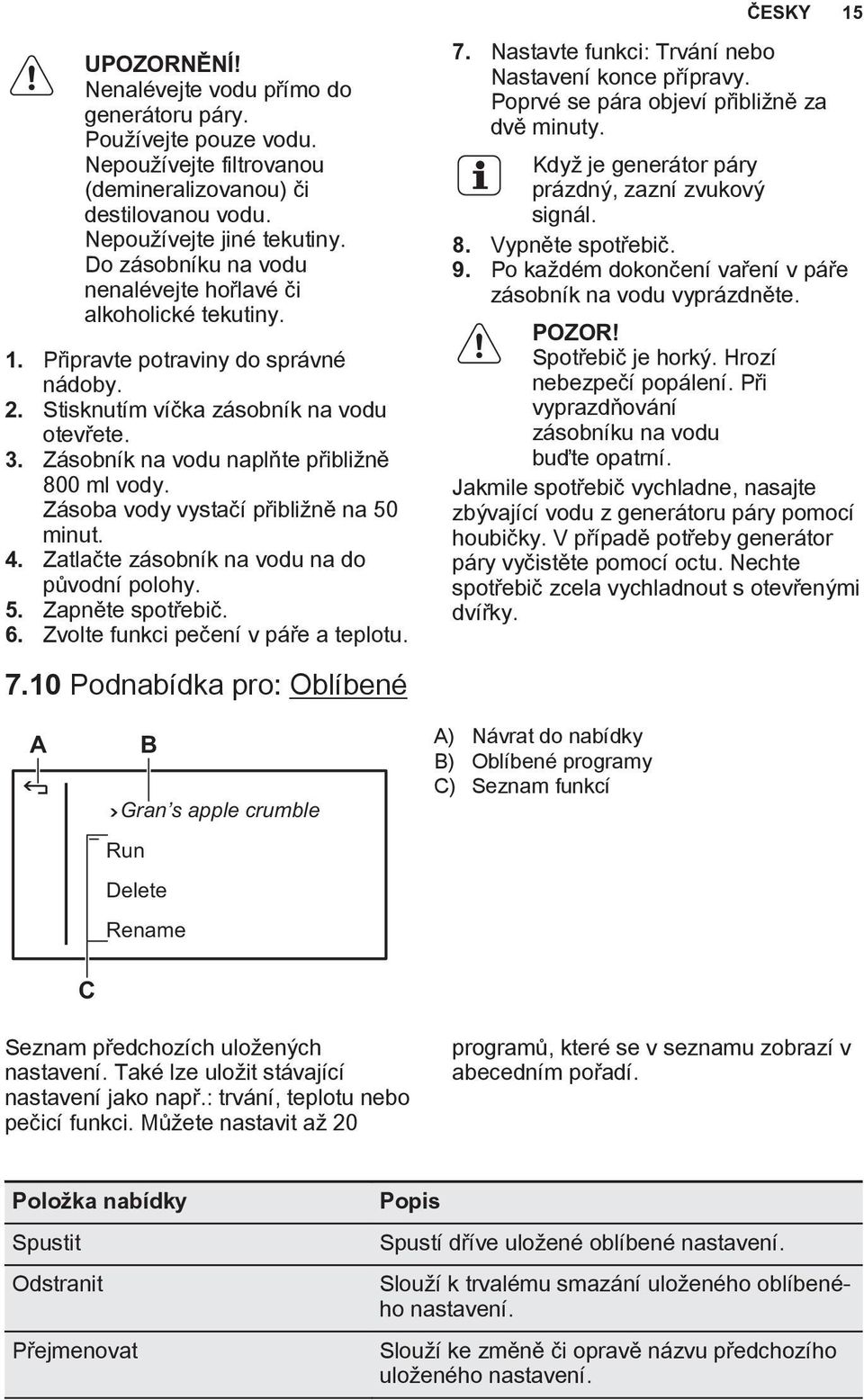 Zásobník na vodu naplňte přibližně 800 ml vody. Zásoba vody vystačí přibližně na 50 minut. 4. Zatlačte zásobník na vodu na do původní polohy. 5. Zapněte spotřebič. 6.