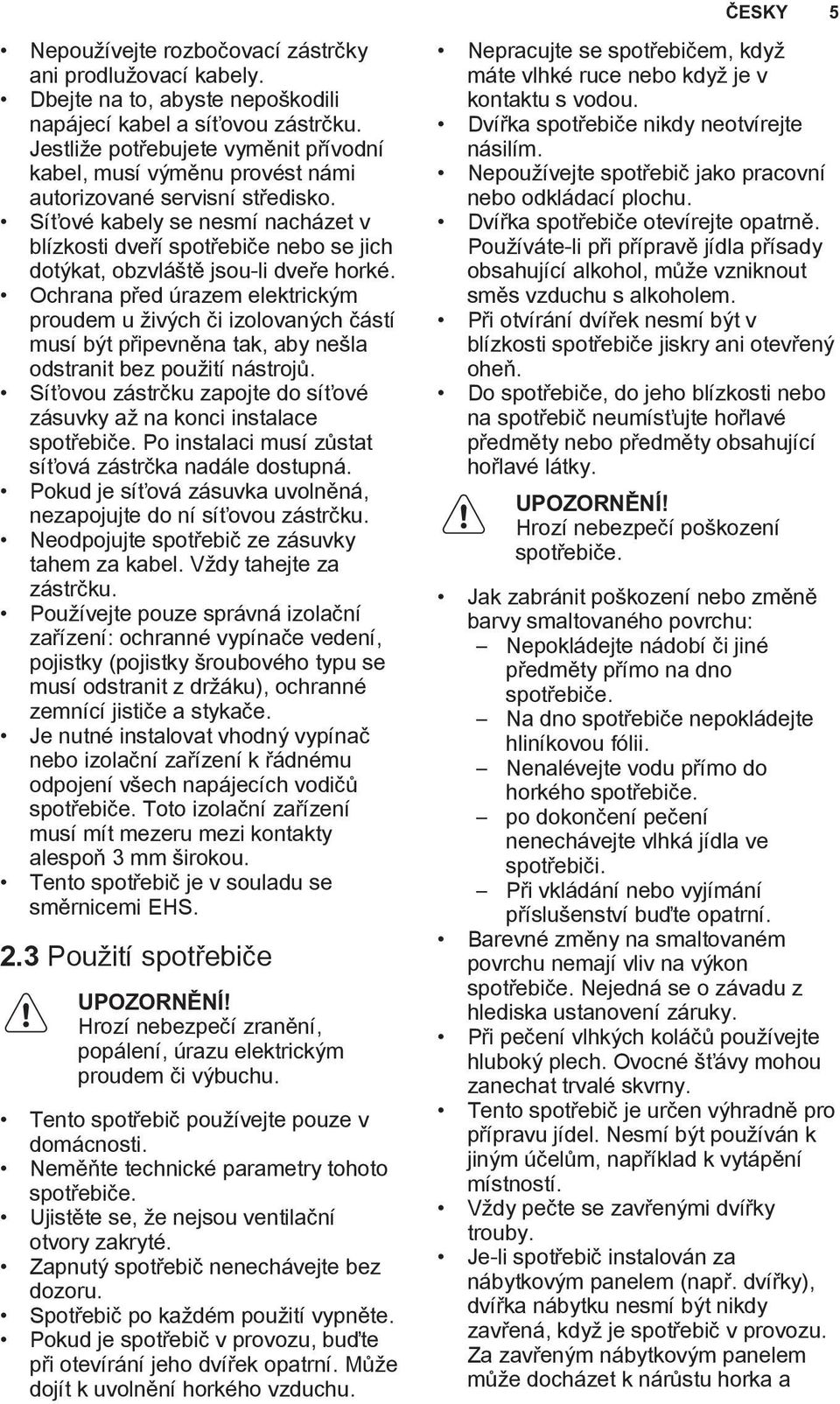 Síťové kabely se nesmí nacházet v blízkosti dveří spotřebiče nebo se jich dotýkat, obzvláště jsou-li dveře horké.