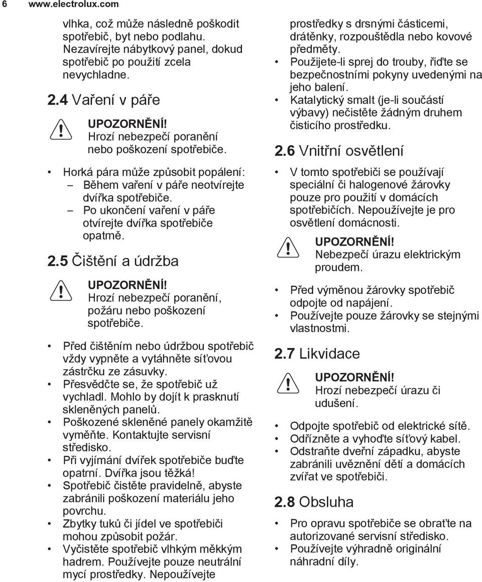 2.5 Čištění a údržba UPOZORNĚNÍ! Hrozí nebezpečí poranění, požáru nebo poškození spotřebiče. Před čištěním nebo údržbou spotřebič vždy vypněte a vytáhněte síťovou zástrčku ze zásuvky.