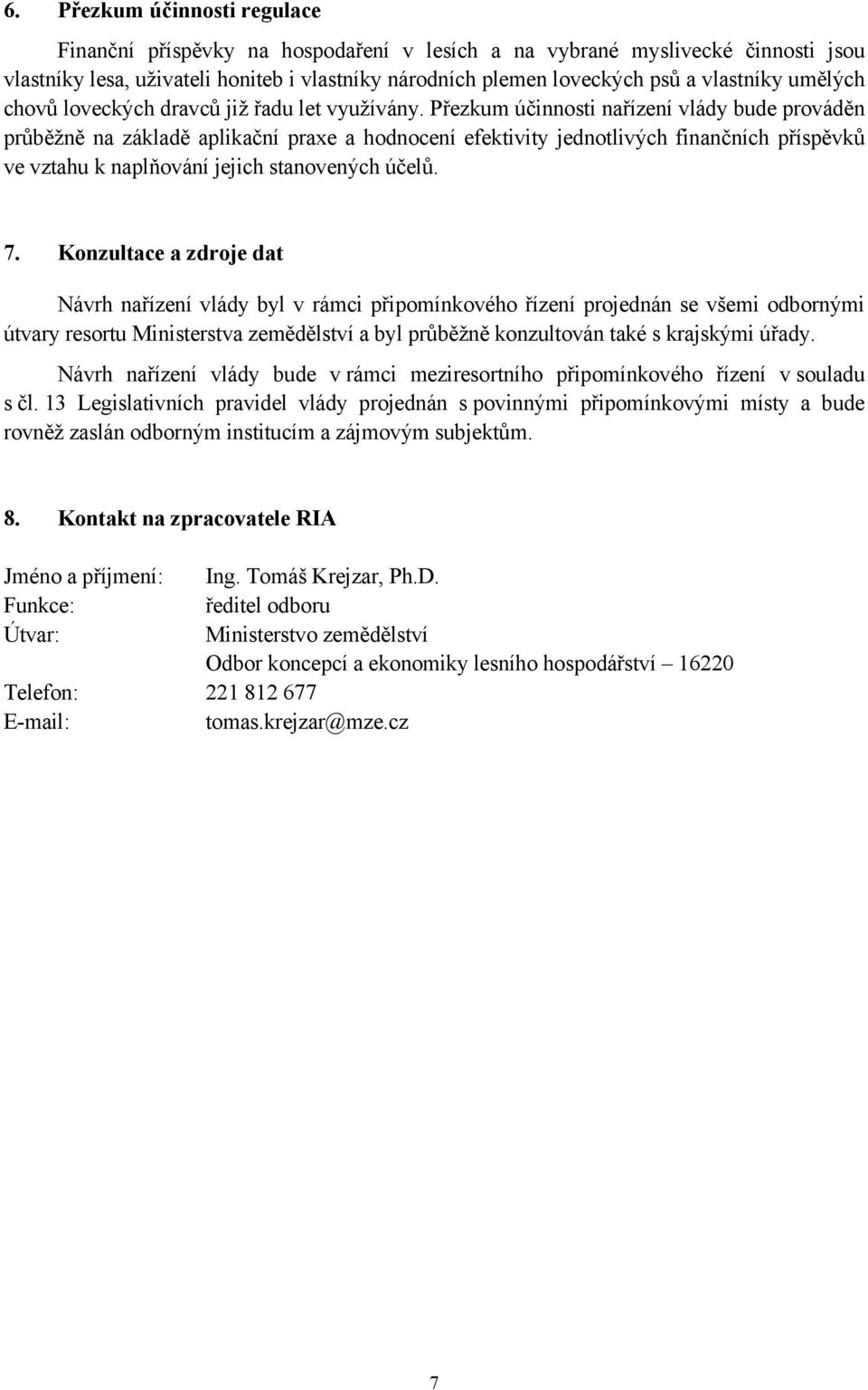 Přezkum účinnosti nařízení vlády bude prováděn průběžně na základě aplikační praxe a hodnocení efektivity jednotlivých finančních příspěvků ve vztahu k naplňování jejich stanovených účelů. 7.