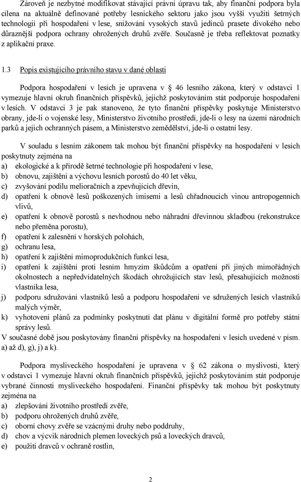 3 Popis existujícího právního stavu v dané oblasti Podpora hospodaření v lesích je upravena v 46 lesního zákona, který v odstavci 1 vymezuje hlavní okruh finančních příspěvků, jejichž poskytováním