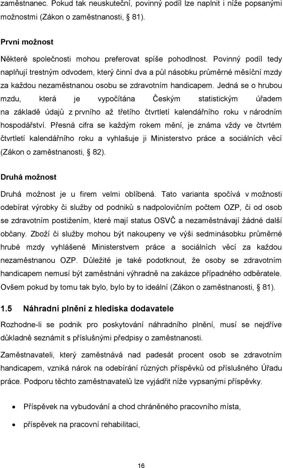 Jedná se o hrubou mzdu, která je vypočítána Českým statistickým úřadem na základě údajů z prvního až třetího čtvrtletí kalendářního roku v národním hospodářství.