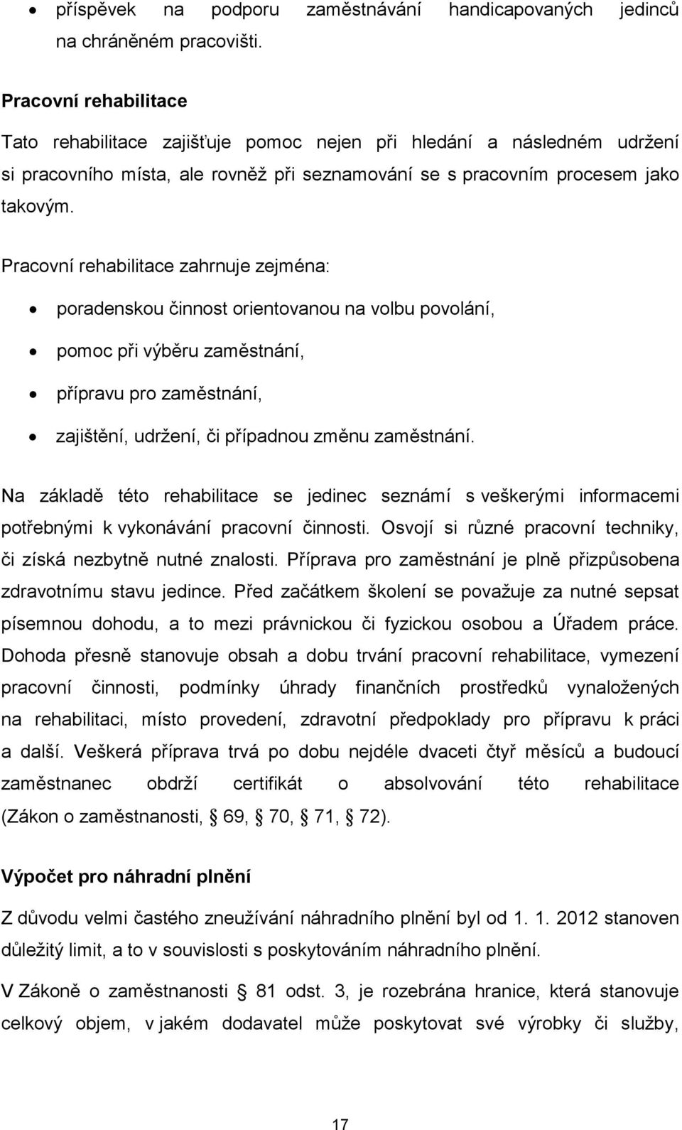 Pracovní rehabilitace zahrnuje zejména: poradenskou činnost orientovanou na volbu povolání, pomoc při výběru zaměstnání, přípravu pro zaměstnání, zajištění, udržení, či případnou změnu zaměstnání.