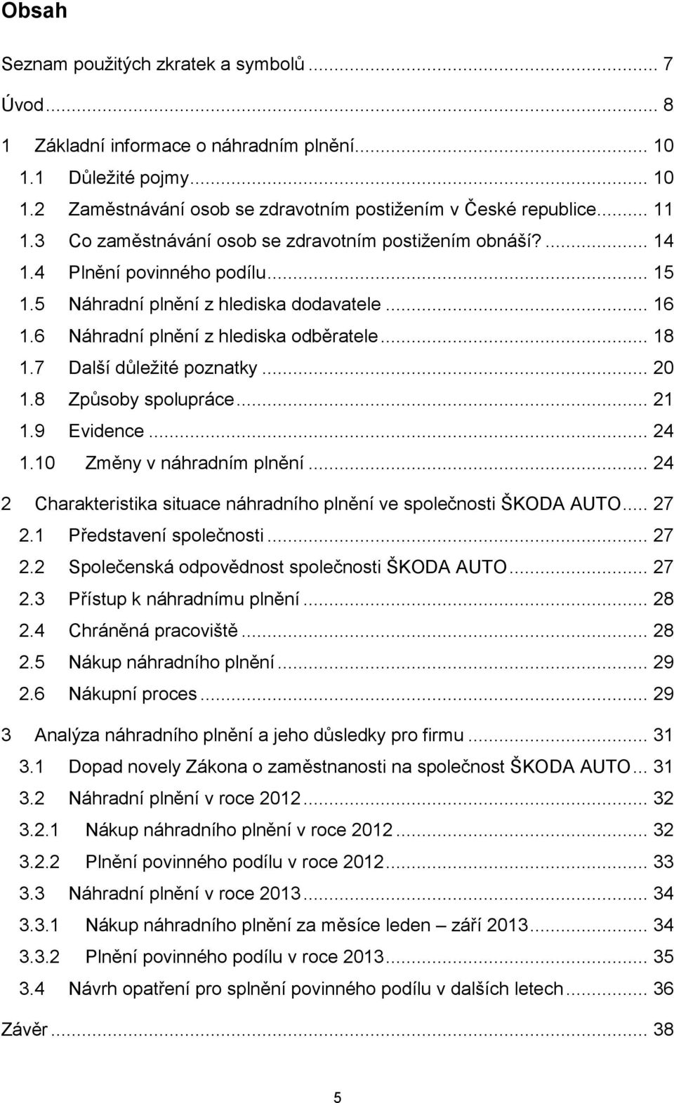 7 Další důležité poznatky... 20 1.8 Způsoby spolupráce... 21 1.9 Evidence... 24 1.10 Změny v náhradním plnění... 24 2 Charakteristika situace náhradního plnění ve společnosti ŠKODA AUTO... 27 2.