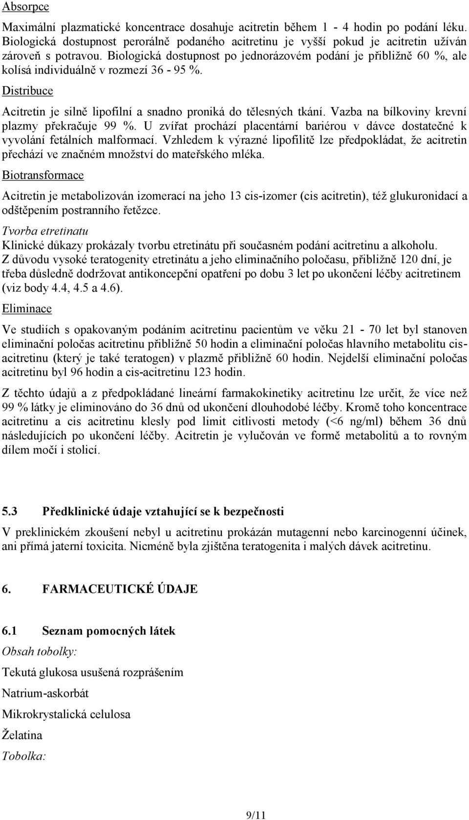 Vazba na bílkoviny krevní plazmy překračuje 99 %. U zvířat prochází placentární bariérou v dávce dostatečné k vyvolání fetálních malformací.